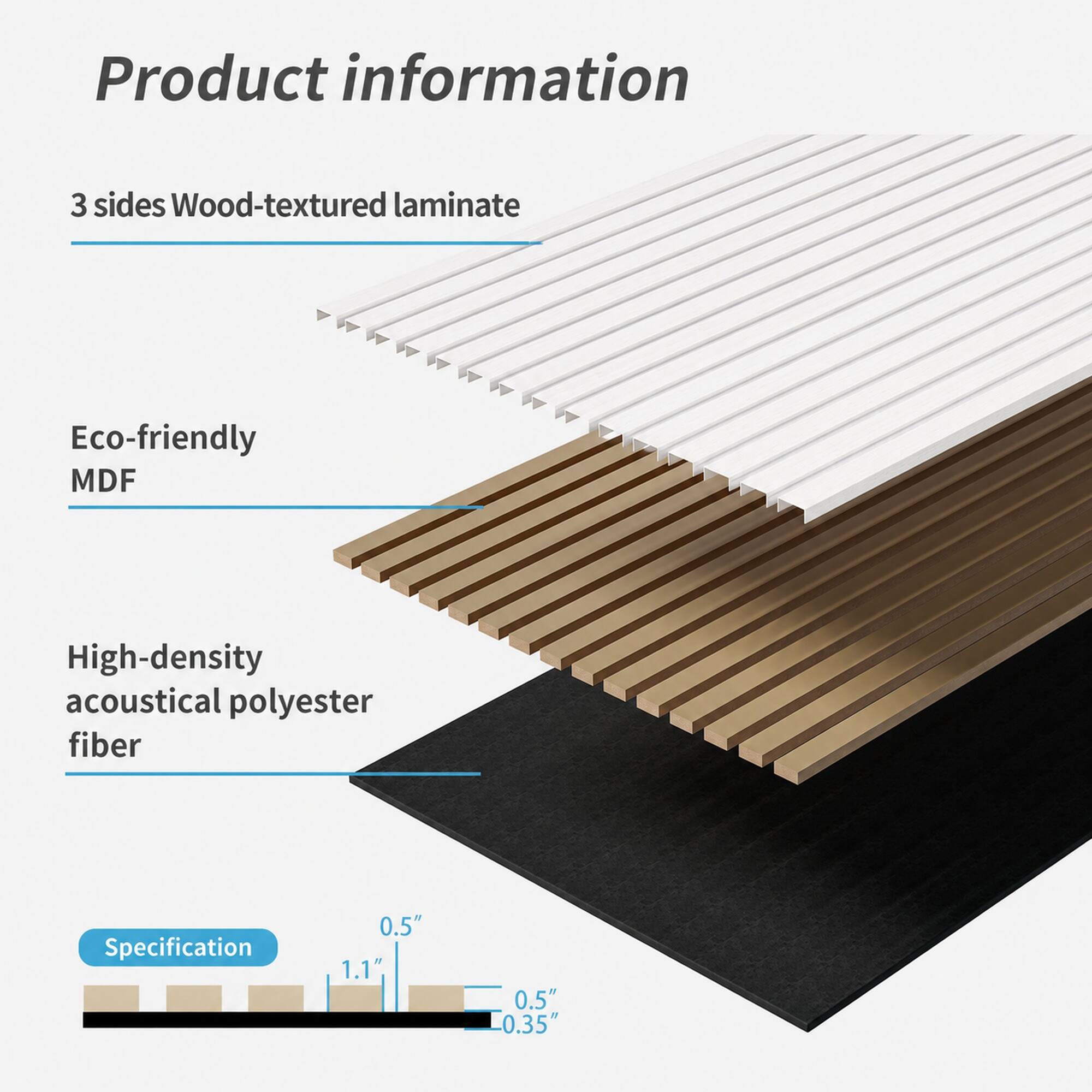 Product information

3 sides Wood-textured laminate

Eco-friendly MDF

High-density acoustical polyester fiber

Specification

0.5" 1.1" 0.5" 0.35"