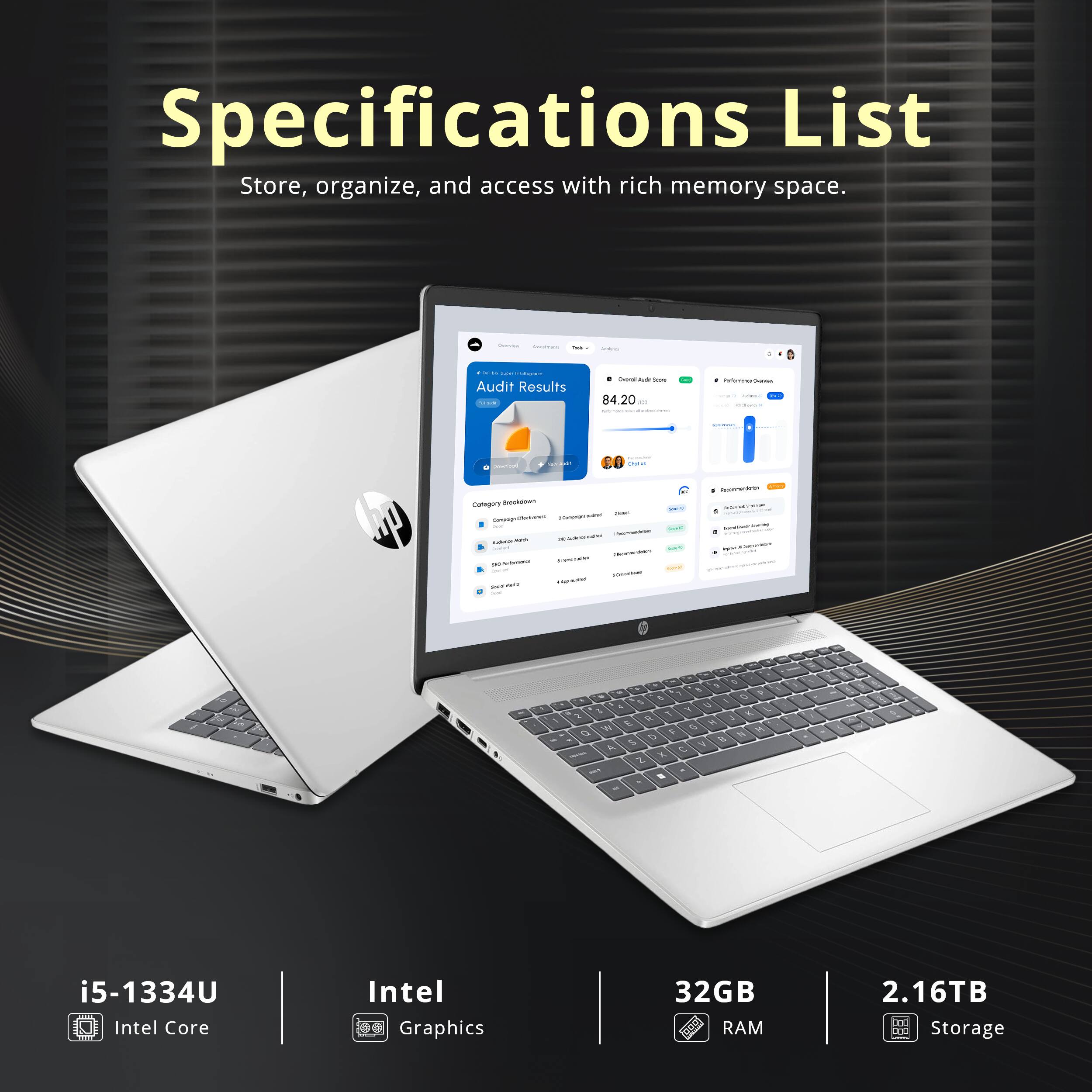 Specifications List  
Store, organize, and access with rich memory space.

- i5-1334U  
  Intel Core  
- Intel Graphics  
- 32GB RAM  
- 2.16TB Storage