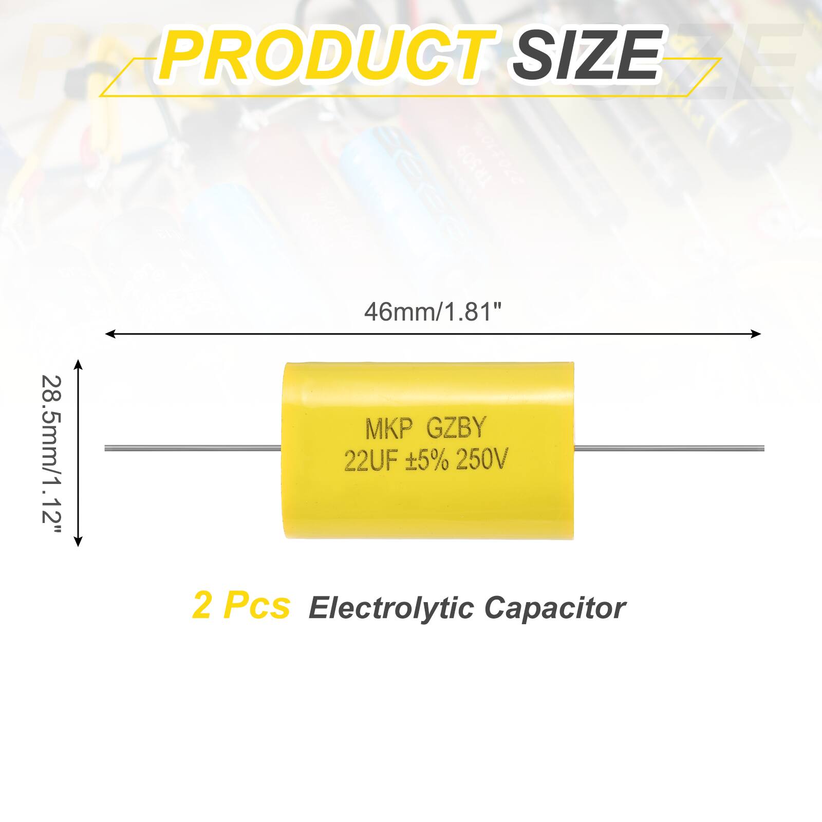 PRODUCT SIZE

46mm/1.81"  
28.5mm/1.12"  
12"  

2 Pcs Electrolytic Capacitor  

MKP GZBY  
22UF ±5% 250V