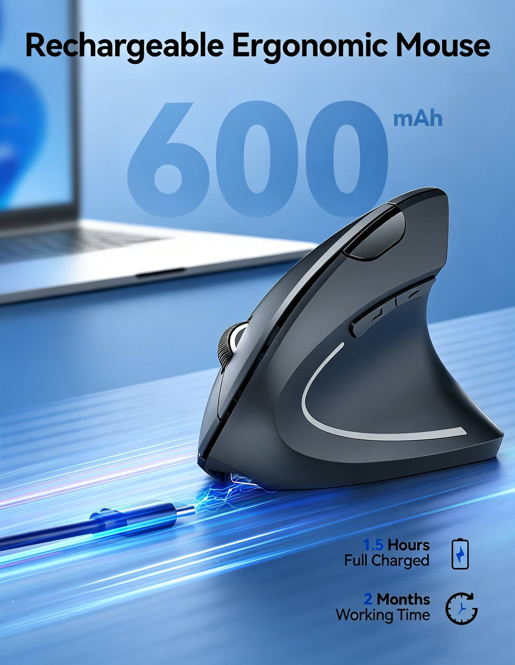 Rechargeable Ergonomic Mouse  
600 mAh  
1.5 Hours Full Charged  
2 Months Working Time