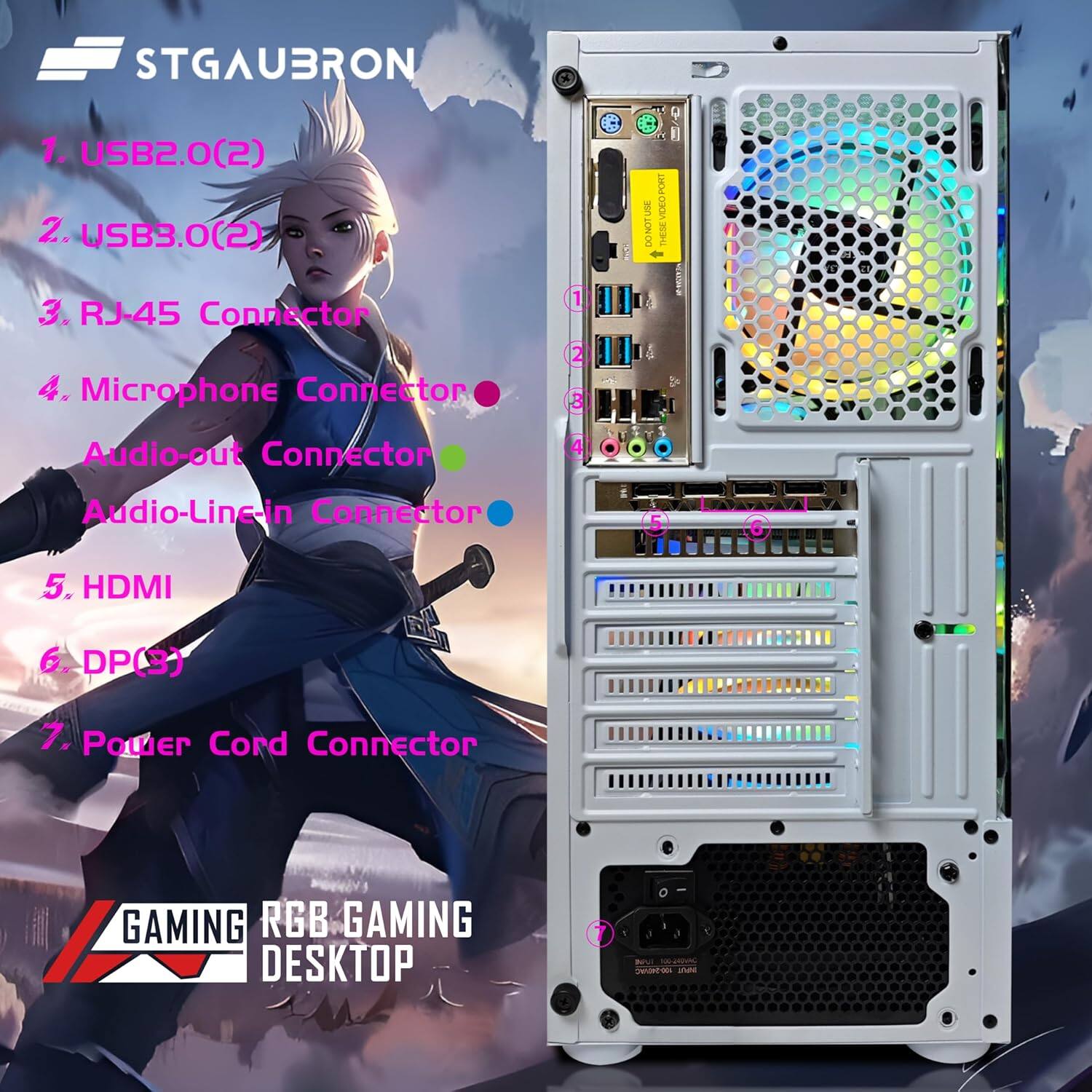 STGAUBRON 1. USB2.0(2) 2. USB3.0(2) 3. RJ-45 Connector 4. Microphone Connector 5. Audio-out Connector 6. Audio-Line-in Connector 7. HDMI 8. DP(3) 9. Power Cord Connector GAMING RGB GAMING DESKTOP