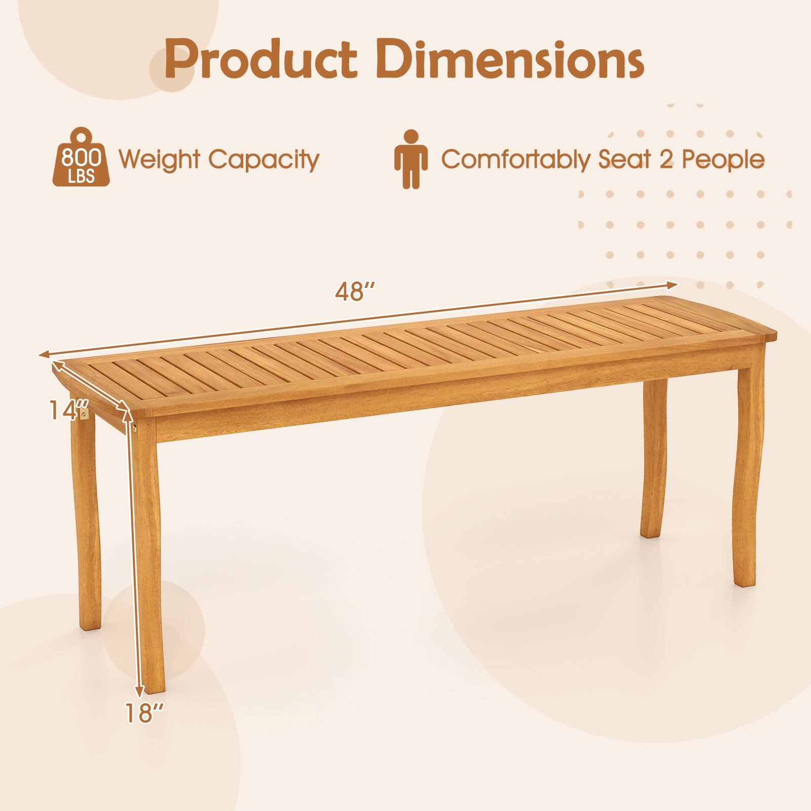 Product Dimensions  
Weight Capacity: 800 LBS  
Comfortably Seat 2 People  
48" (Length)  
14" (Width)  
18" (Height)