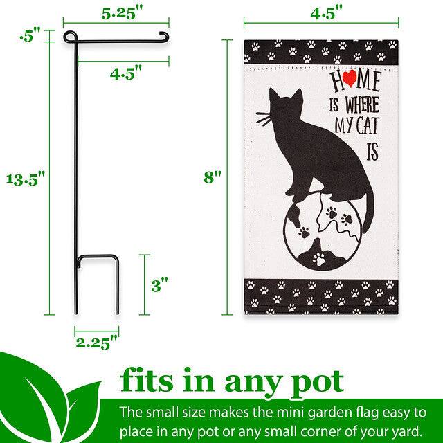 .5" 5.25" 4.5" 13.5" 4.5" 8" H HOME IS WHERE MY CAT IS 3" 2.25" fits in any pot

The small size makes the mini garden flag easy to place in any pot or any small corner of your yard.