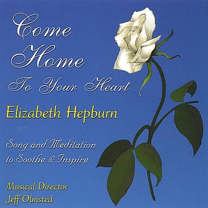 Come Home To Your Heart
Elizabeth Hepburn
Song and Meditation to Soothe & Inspire
Musical Director
Jeff Olmsted
