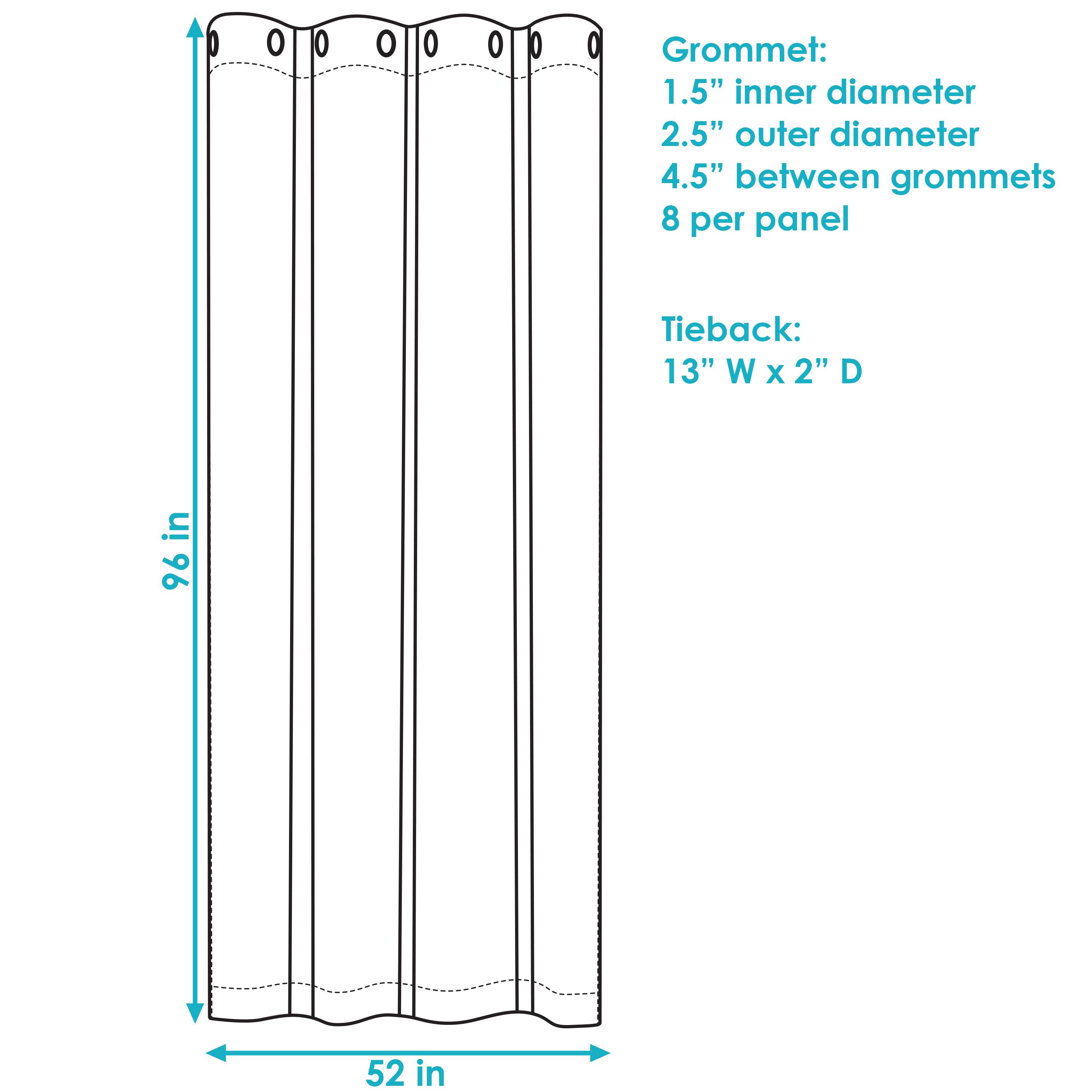 Grommet:
- 1.5" inner diameter
- 2.5" outer diameter
- 4.5" between grommets
- 8 per panel

Tieback:
- 13" W x 2" D

Dimensions:
- 96" in height
- 52" in width