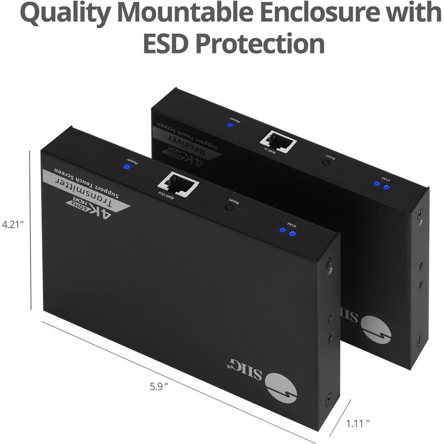 Quality Mountable Enclosure with ESD Protection

4.21"
Power Screen Touch Transmitter HDR Support 2H09 4K400
Power Screen Touch Receiver HDR Support ZH09 VK-HDL Out RJ45 Reset
KVM
Reset
KAW
5.9"
SIIG
1.11"