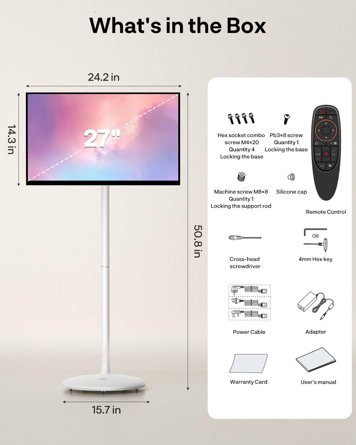 What's in the Box

- 24.2 in
- 14.3 in
- 27" 
- Hex socket combo screw M4x20
- Pb3x8 screw Quantity 1
- Machine screw M8x8 Quantity 1
- Silicone cap
- Locking the base Quantity 4
- Locking the support rod
- Remote Control
- Cross-head screwdriver
- 4mm Hex key
- Power Cable
- Adapter
- Warranty Card
- User's manual

Dimensions:
- 50.8 in
- 15.7 in