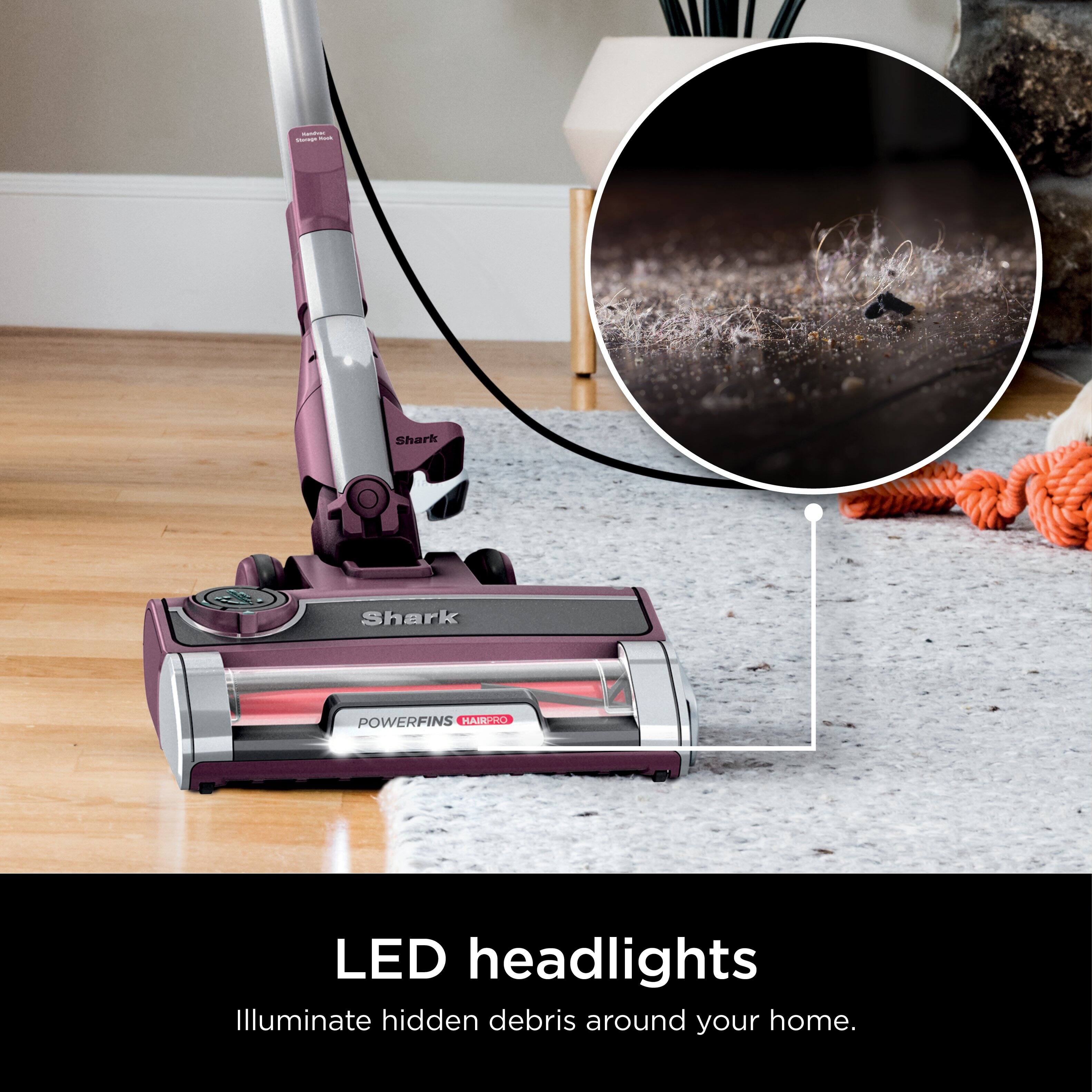 Shark POWERFINS HAIR-RO LED headlights Illuminate hidden debris around your home.