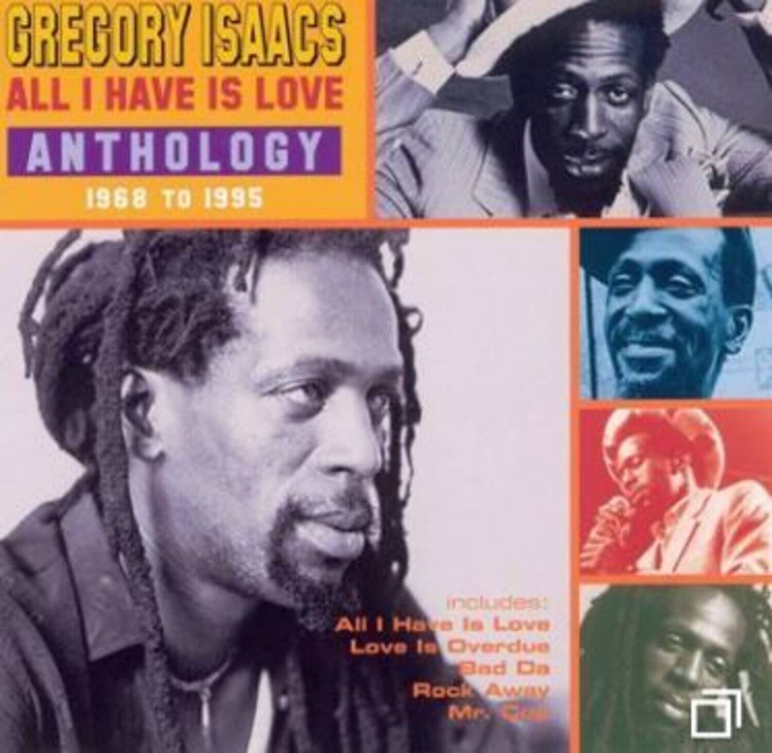 GREGORY ISAACS  
ALL I HAVE IS LOVE  
ANTHOLOGY  
1968 TO 1995  

includes:  
All I Have Is Love  
Love Is Overdue  
Bad Da  
Rock Away  
Mr. Cool