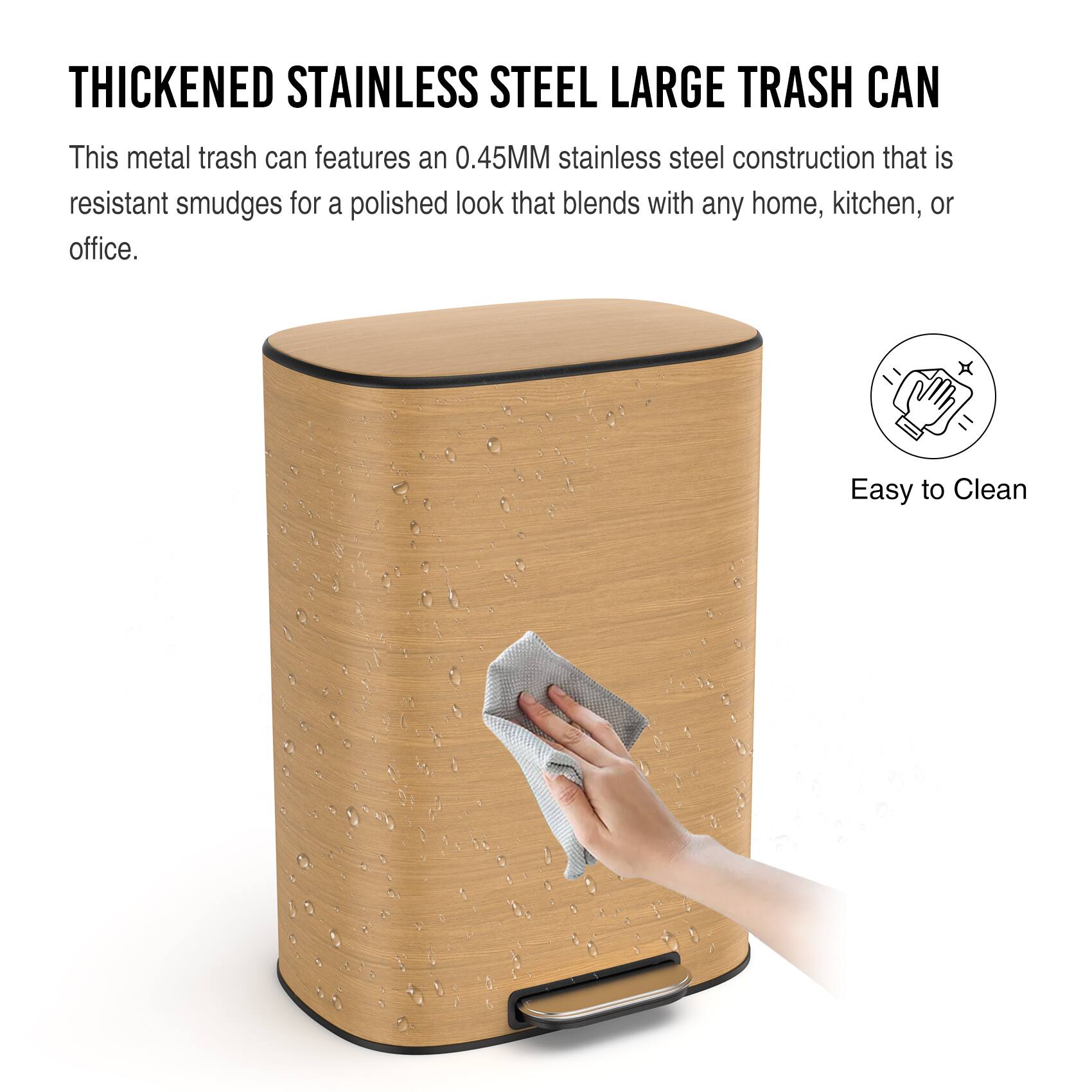 **THICKENED STAINLESS STEEL LARGE TRASH CAN**

This metal trash can features an 0.45MM stainless steel construction that is resistant to smudges for a polished look that blends with any home, kitchen, or office.

**Easy to Clean**