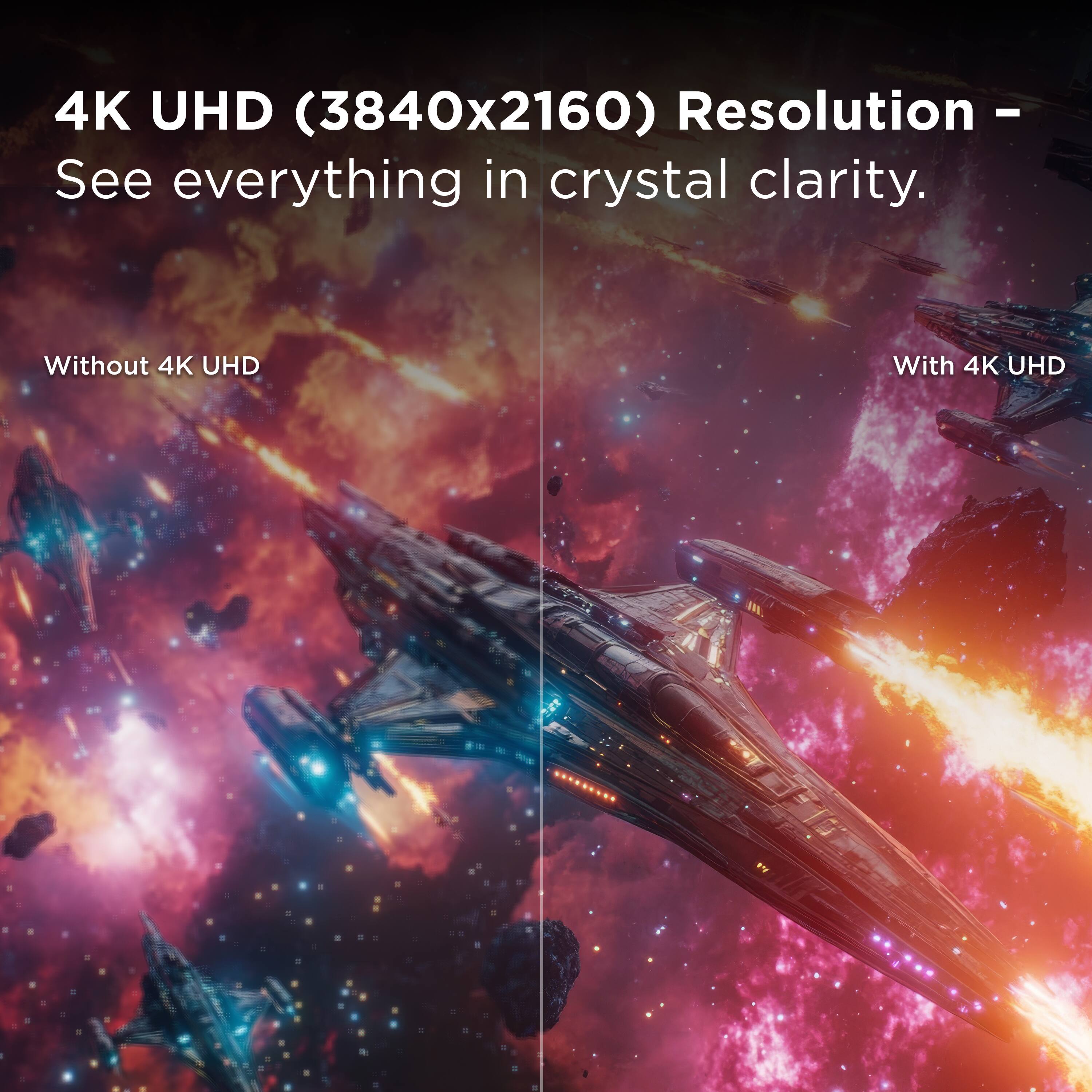 4K UHD (3840x2160) Resolution - See everything in crystal clarity.  
Without 4K UHD  
With 4K UHD