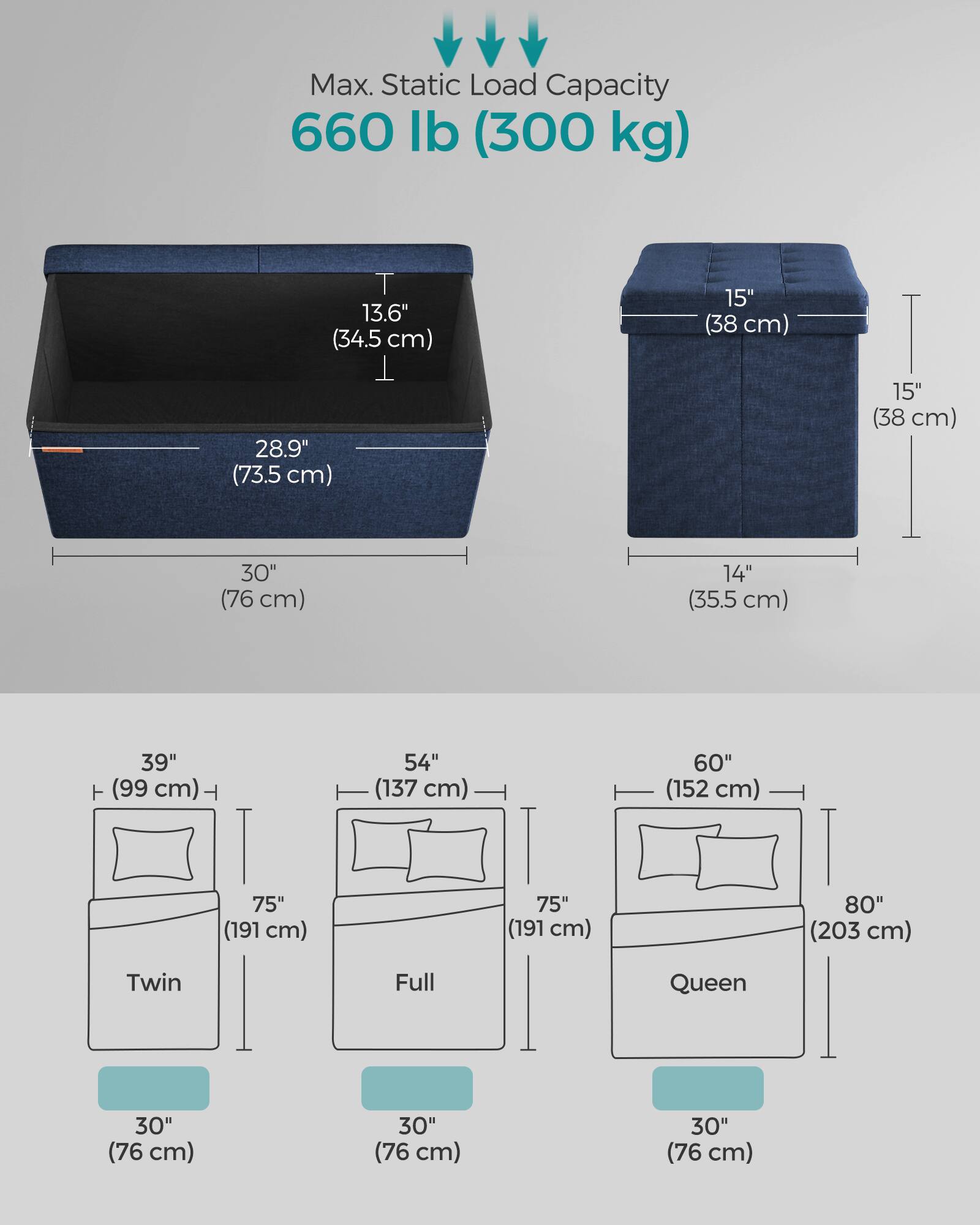 Max. Static Load Capacity: 660 lb (300 kg)

- T 13.6" (34.5 cm)
- T 28.9" (73.5 cm)
- 15" (38 cm)
- 15" (38 cm)
- 30" (76 cm)
- 14" (35.5 cm)
- 39" (99 cm)
- T 54" (137 cm)
- 60" (152 cm)
- 75" (191 cm)
- 75" (191 cm)
- 80" (203 cm)

Twin Full Queen
- 30" (76 cm)
- 30" (76 cm)
- 30" (76 cm)