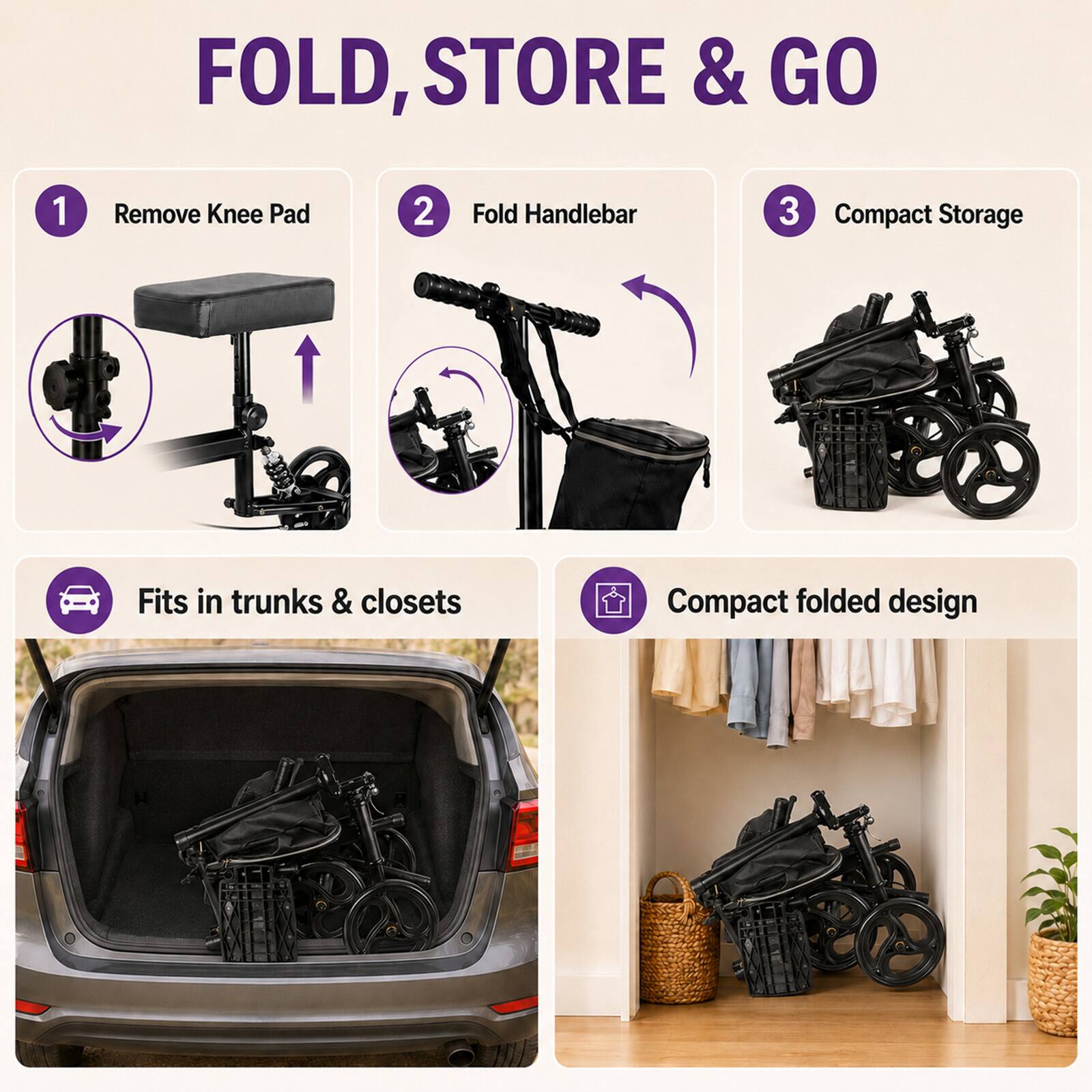 FOLD, STORE & GO

1. Remove Knee Pad
2. Fold Handlebar
3. Compact Storage

Fits in trunks & closets

Compact folded design