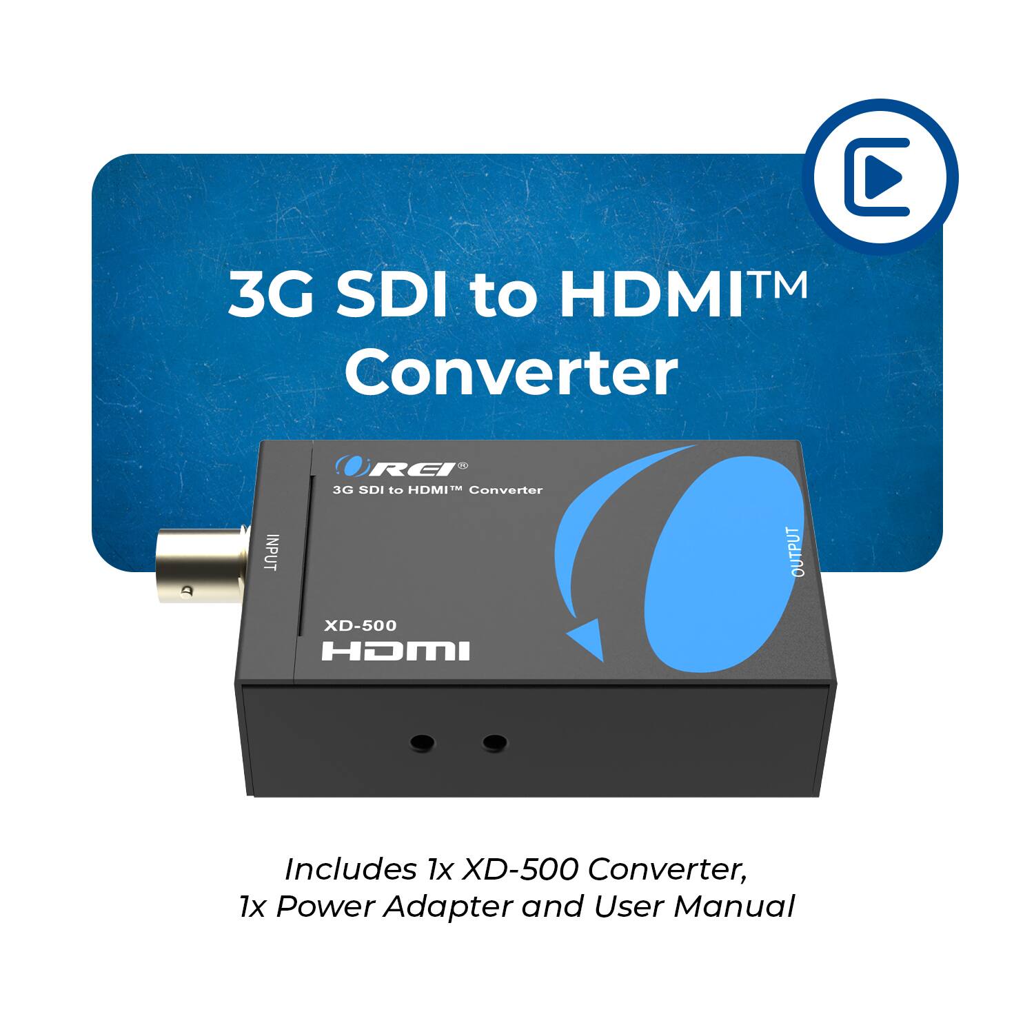 3G SDI to HDMI™ Converter

INPUT REI 3G SDI to HDMI™ Converter OUTPUT XD-500 HDMI

Includes 1x XD-500 Converter, 1x Power Adapter and User Manual