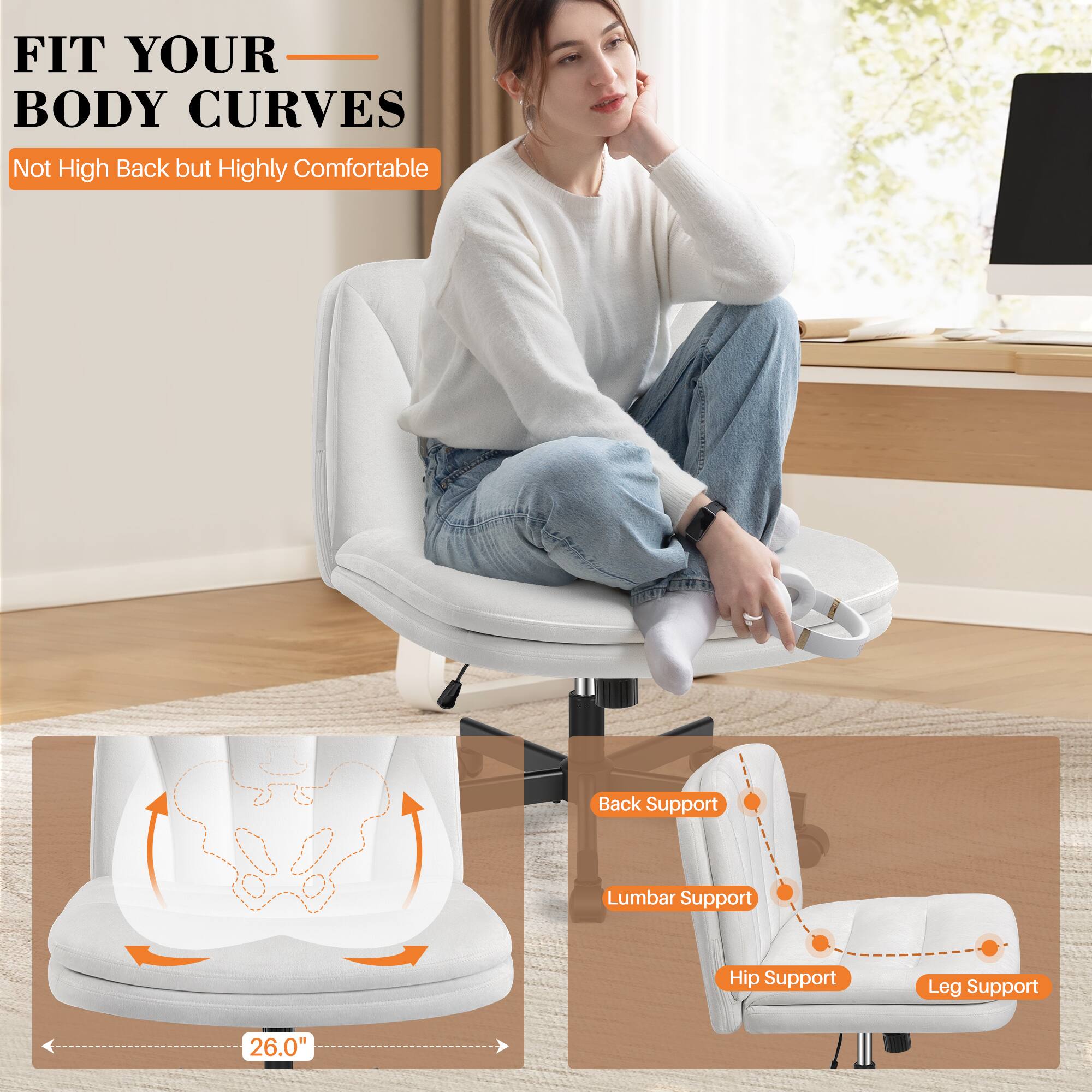 FIT YOUR BODY CURVES  
Not High Back but Highly Comfortable  

Back Support  
Lumbar Support  
Hip Support  
Leg Support  

26.0"