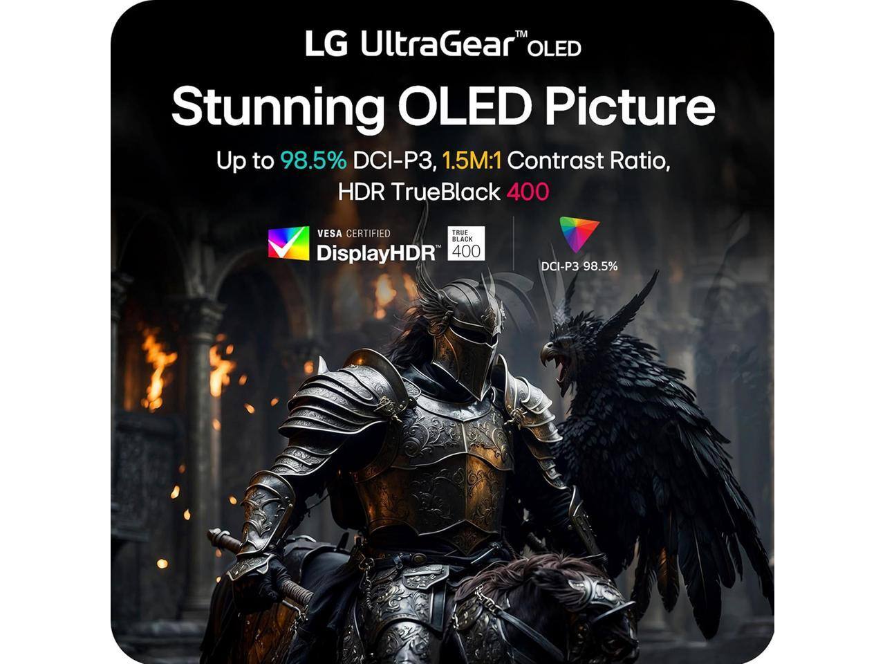 LG UltraGear™ OLED  
Stunning OLED Picture  
Up to 98.5% DCI-P3, 1.5M:1 Contrast Ratio, HDR TrueBlack 400  
VESA CERTIFIED  
DisplayHDR™ 400  
DCI-P3 98.5%