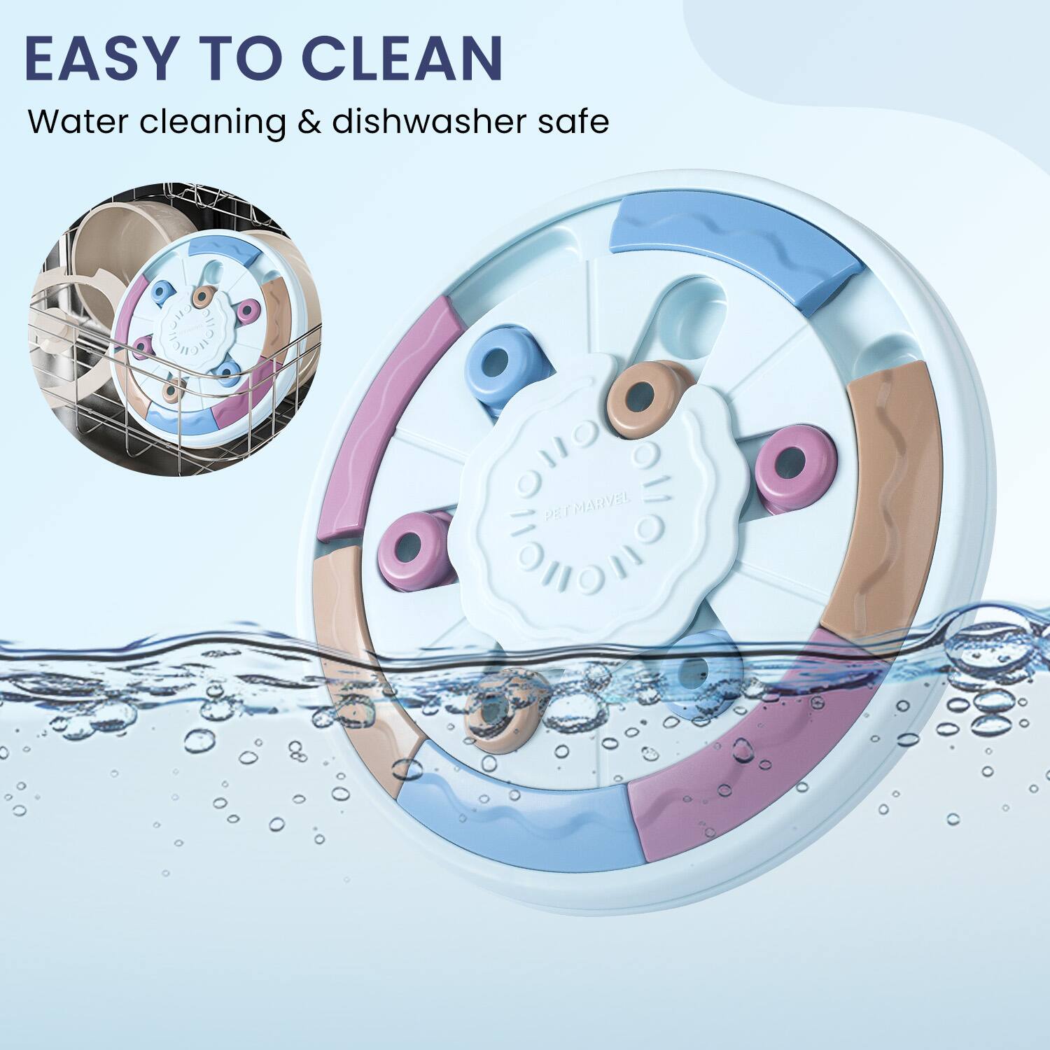 EASY TO CLEAN  
Water cleaning & dishwasher safe