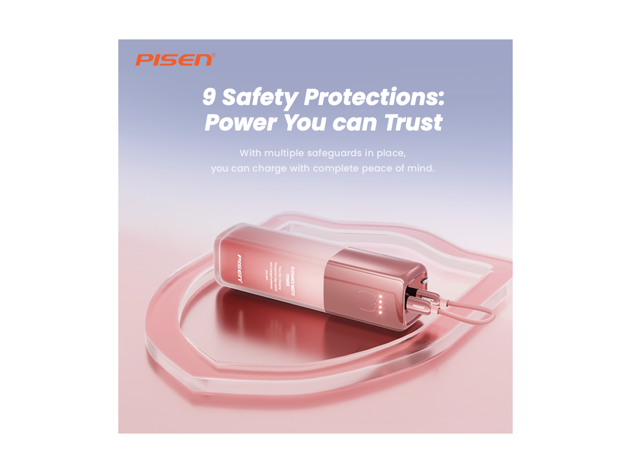 PISEN

9 Safety Protections: Power You can Trust

With multiple safeguards in place, you can charge with complete peace of mind.

PISEN

you wor   Companion KounDw by Chichargergery Jenu 

POWER ELEGANCE PUELLE