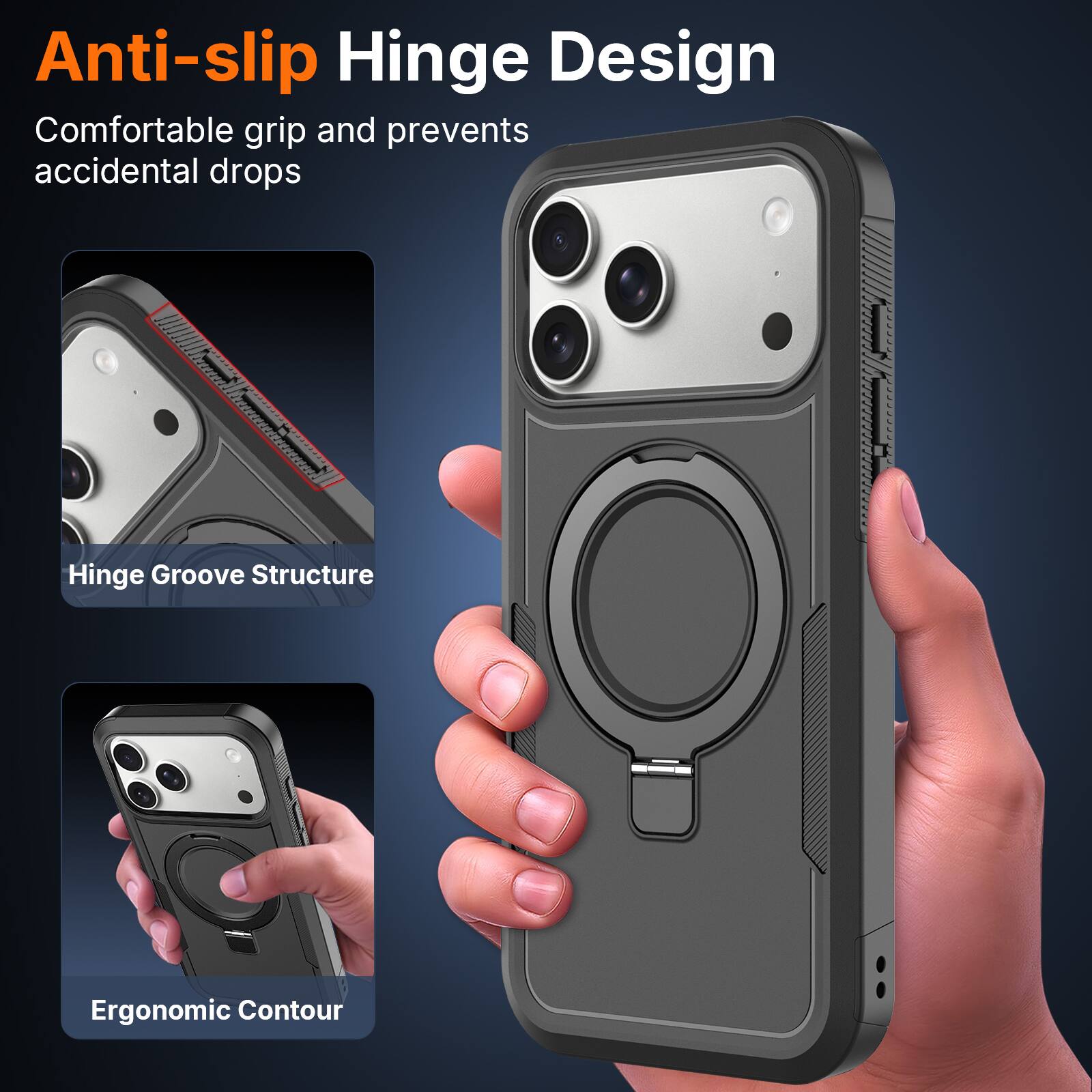 Anti-slip Hinge Design  
Comfortable grip and prevents accidental drops  
Hinge Groove Structure  
Ergonomic Contour