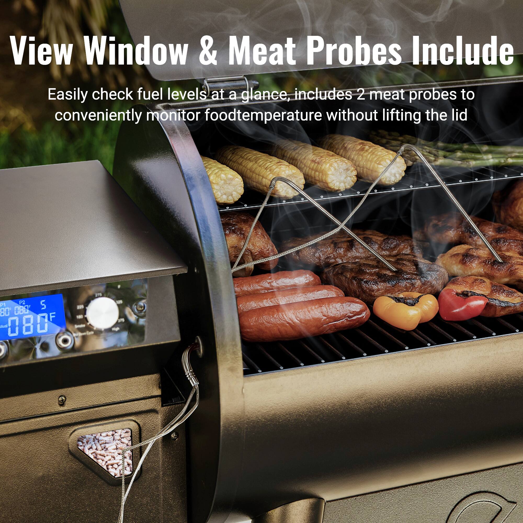 View Window & Meat Probes Include Easily check fuel levels at a glance, includes 2 meat probes to conveniently monitor food temperature without lifting the lid P2 S P1 BO 08O aud 080F - - 275 - 9