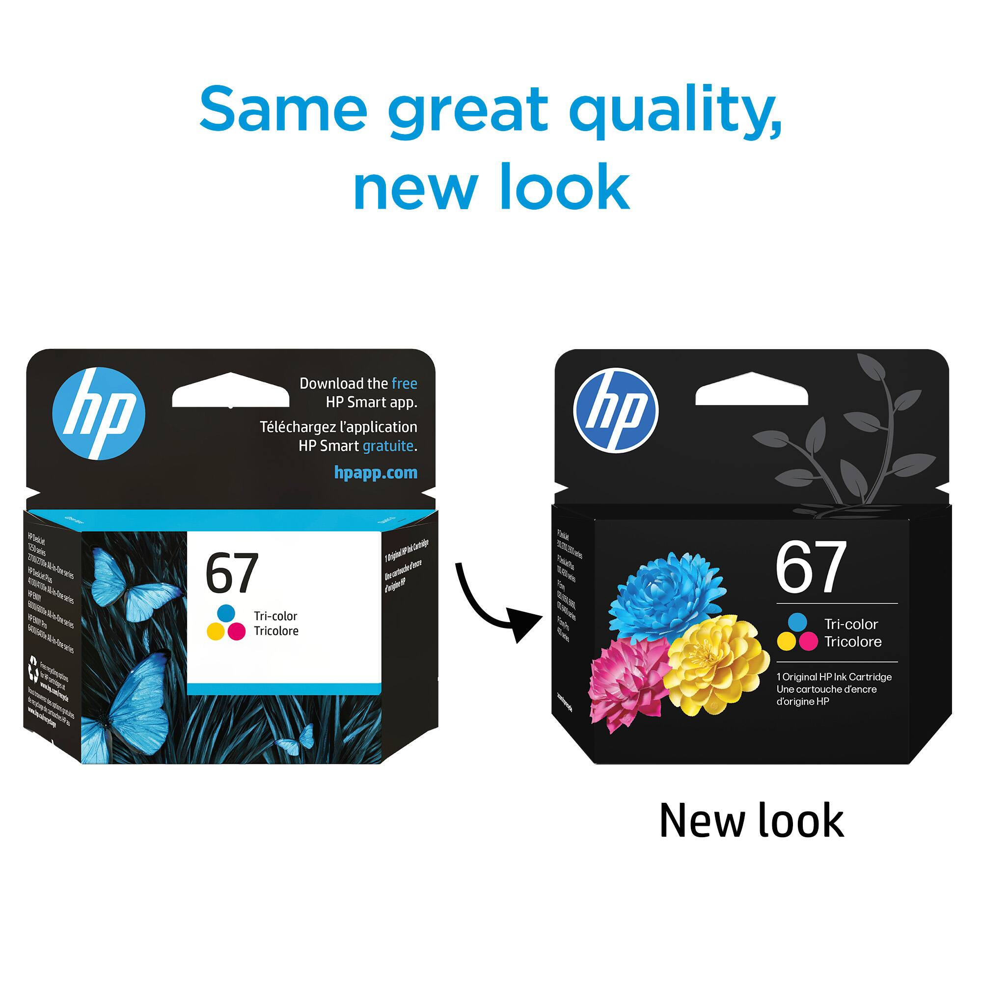 Same great quality, new look

Download the free HP Smart app.
Téléchargez l'application HP Smart gratuite.
hpapp.com

67
Tri-color
Tricolore

Original HP Ink Cartridge
Une cartouche d'encre d'origine HP

New look

67
Tri-color
Tricolore

Original HP Ink Cartridge
Une cartouche d'encre d'origine HP