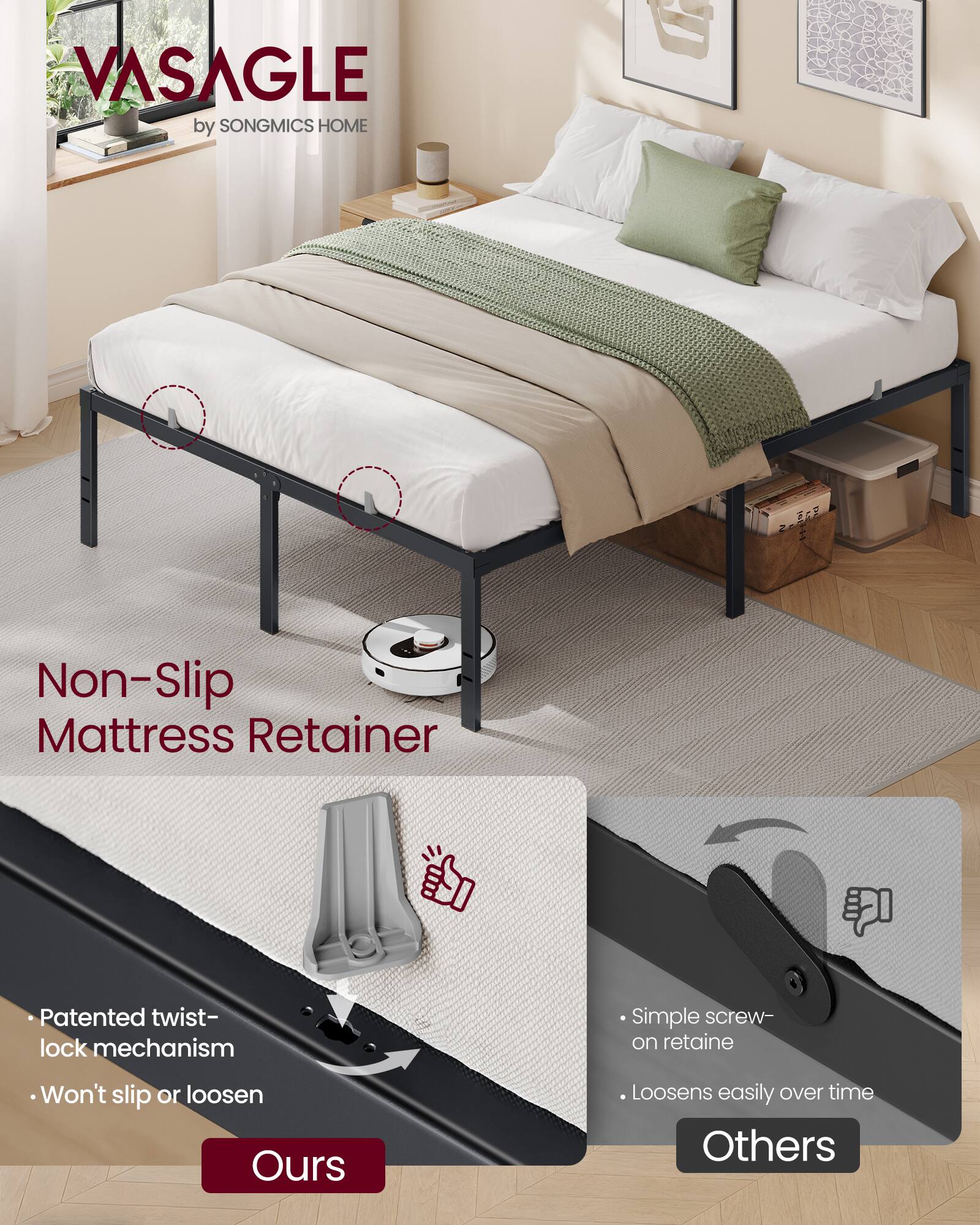 VASAGLE by SONGMICS HOME

Non-Slip Mattress Retainer

Patented twist-lock mechanism
Won't slip or loosen

Simple screw-on retainer
Loosens easily over time
