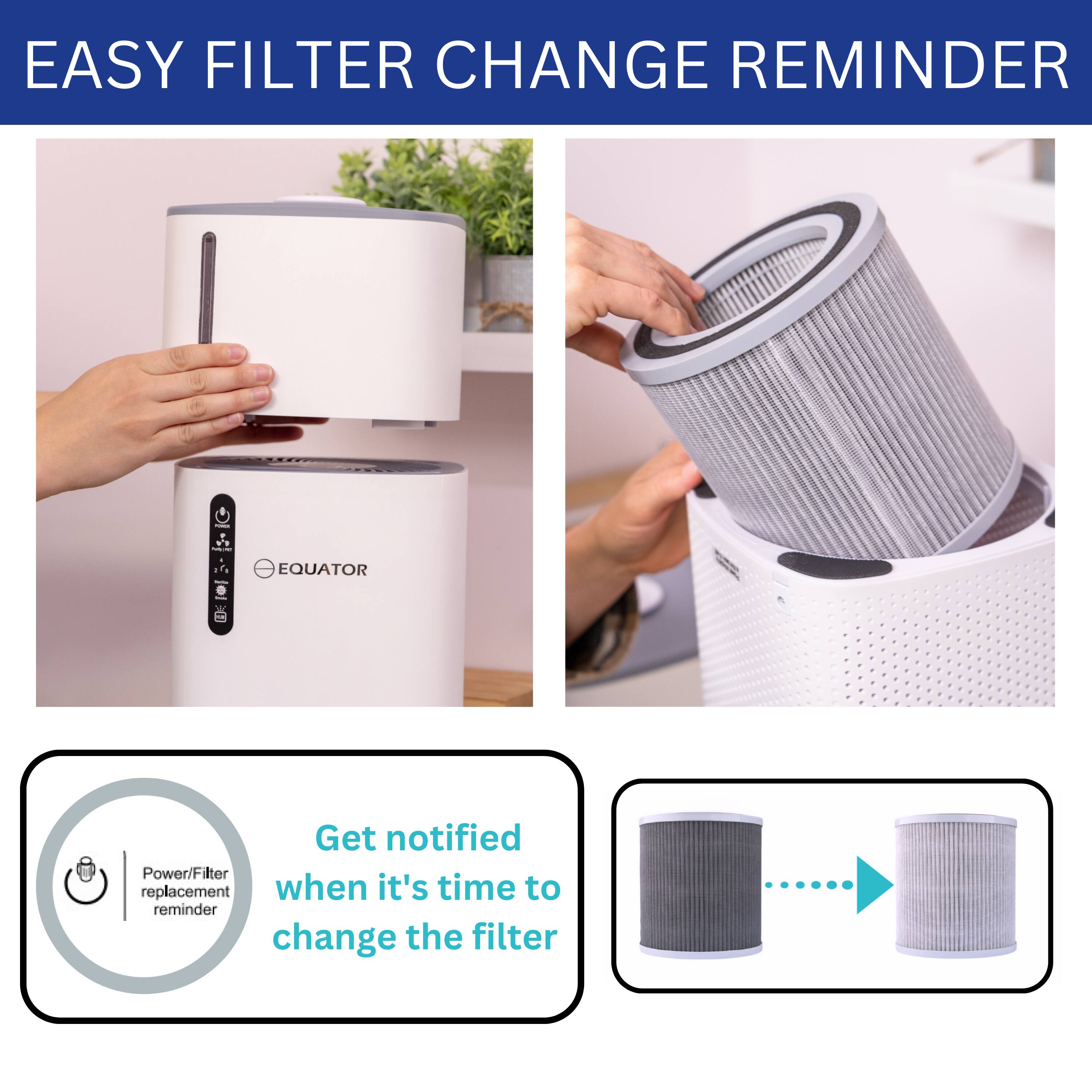 EASY FILTER CHANGE REMINDER

Get notified when it's time to change the filter

Power/Filter replacement reminder
