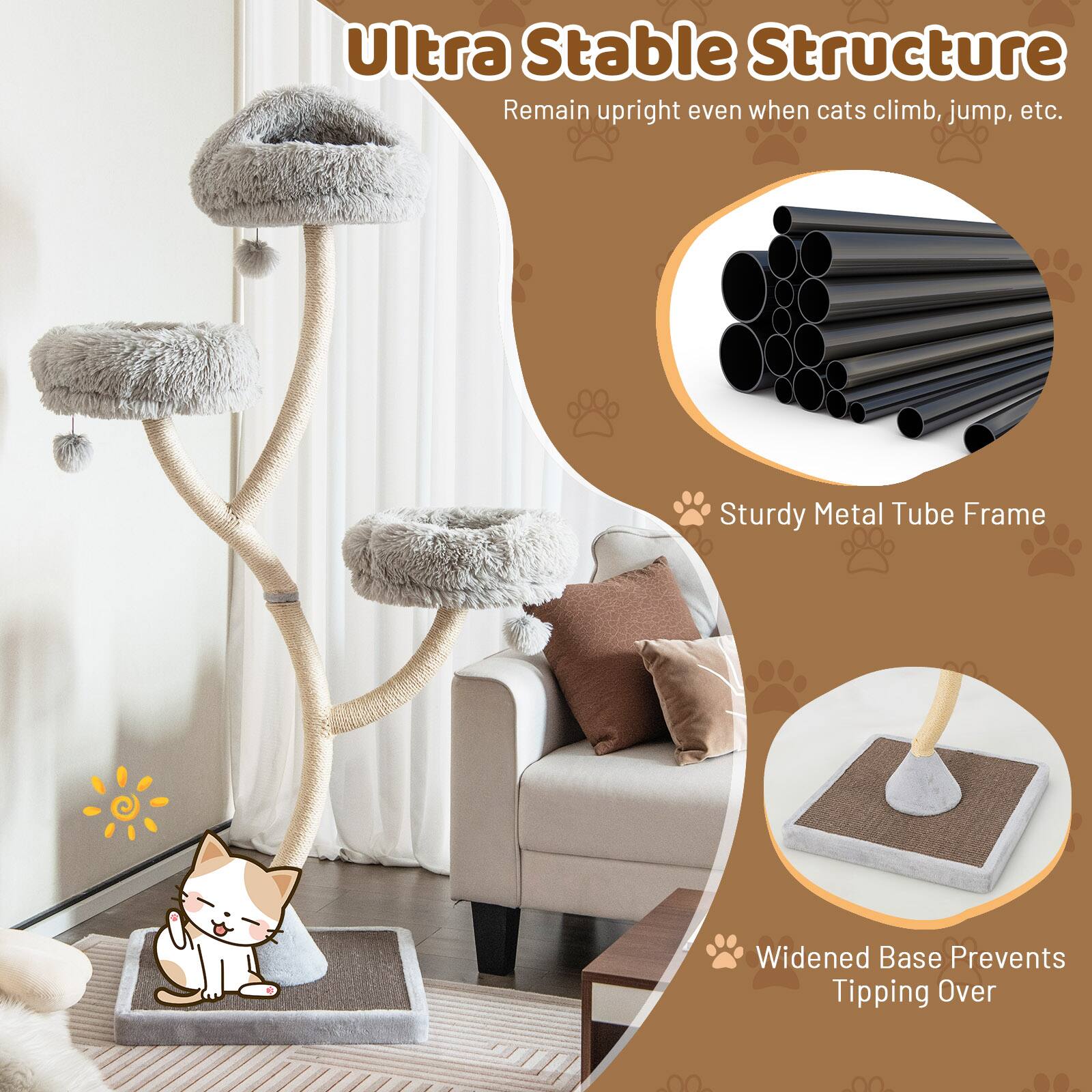 Ultra Stable Structure
Remain upright even when cats climb, jump, etc.
Sturdy Metal Tube Frame
Widened Base Prevents Tipping Over