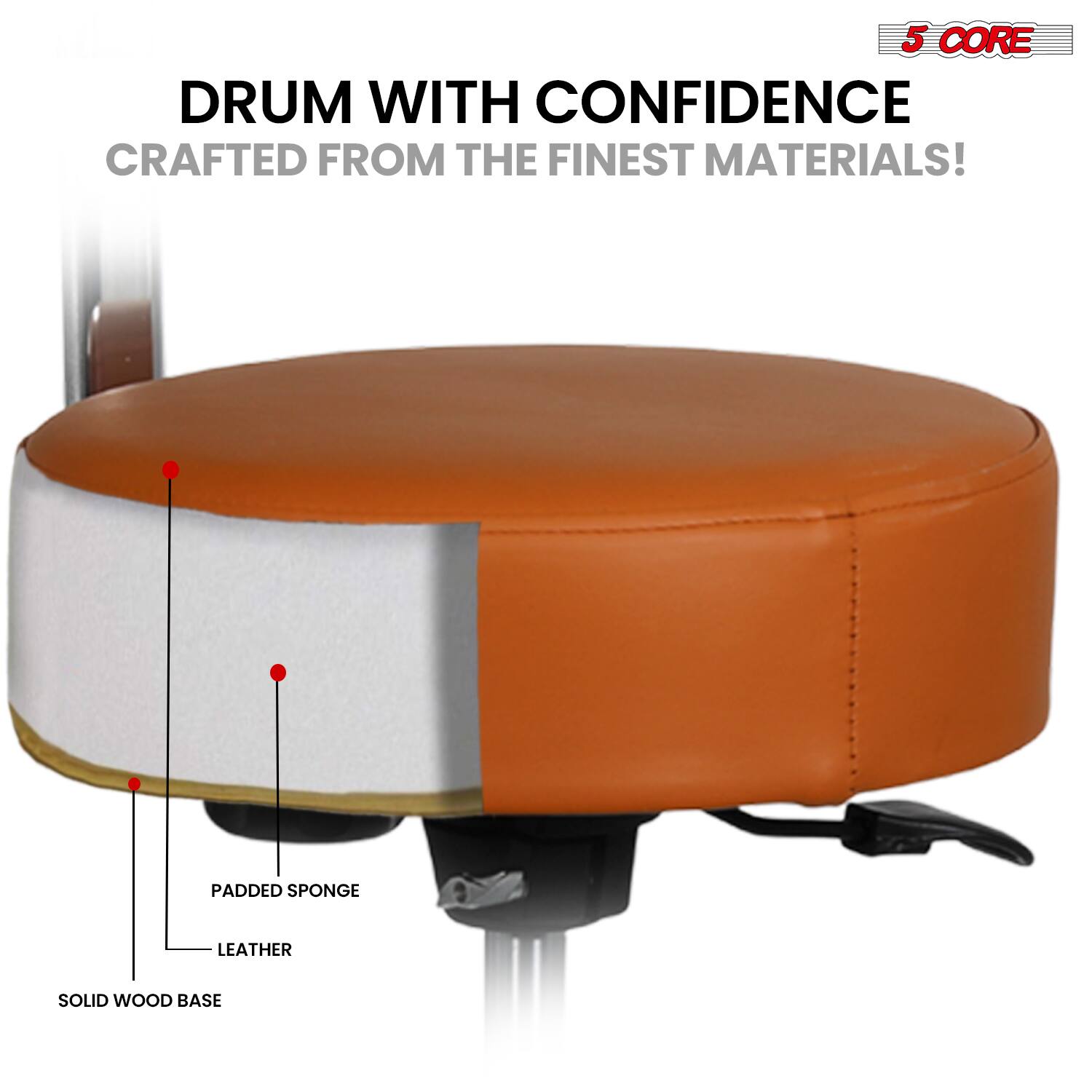 5 CORE  
DRUM WITH CONFIDENCE  
CRAFTED FROM THE FINEST MATERIALS!  

- SOLID WOOD BASE  
- PADDED SPONGE  
- LEATHER