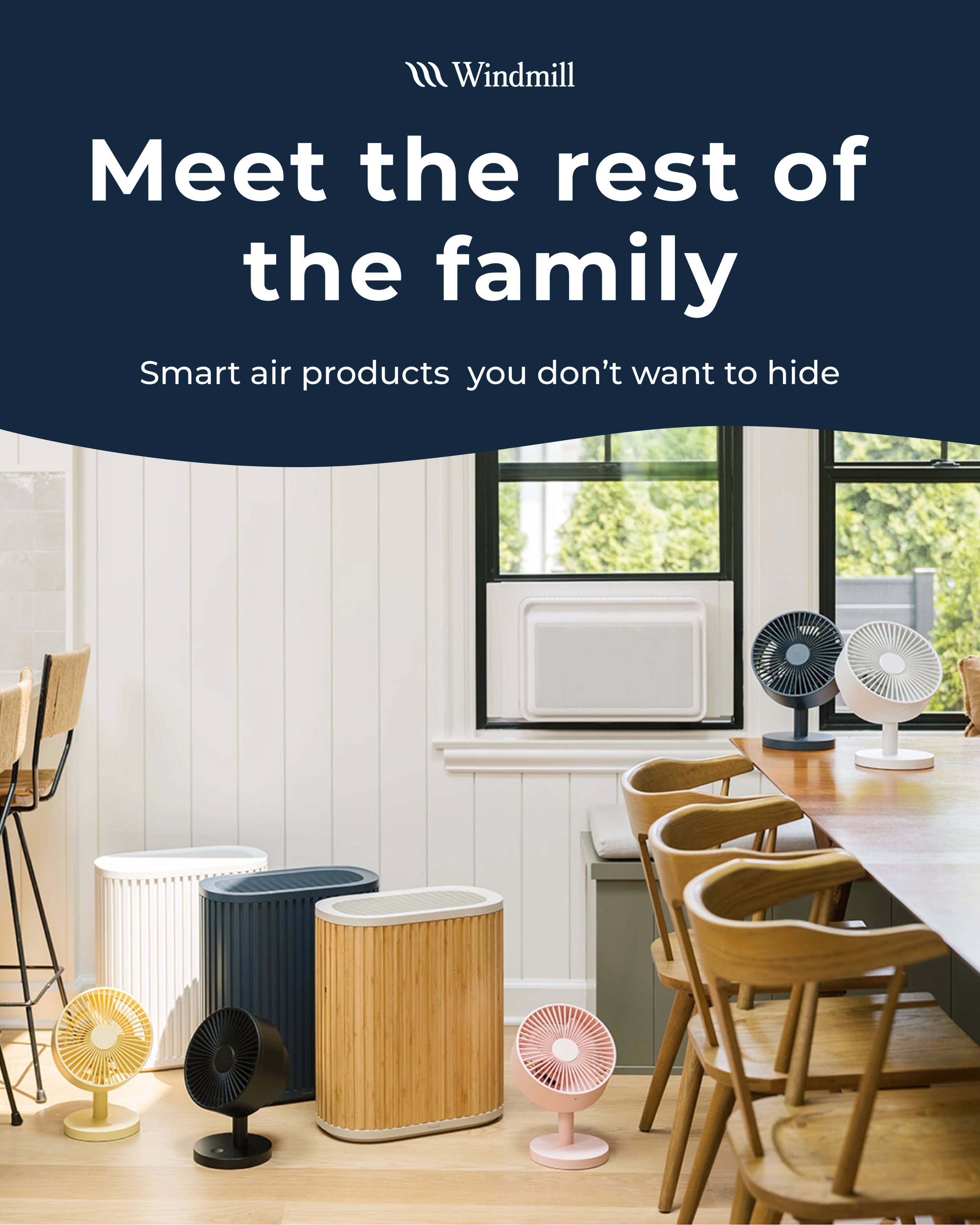 Windmill  
Meet the rest of the family  
Smart air products you don't want to hide