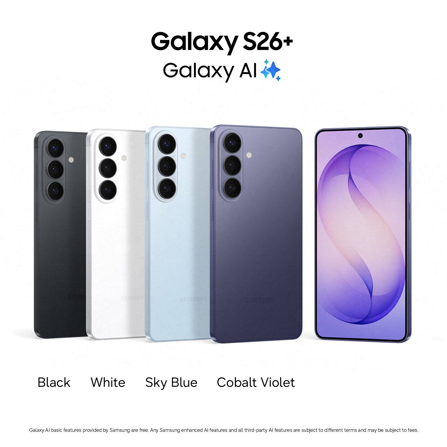 Galaxy S26+  
Galaxy AI  

Black  
White  
Sky Blue  
Cobalt Violet  

Galaxy AI basic features provided by Samsung are free. Any Samsung enhanced AI features and all third-party AI features are subject to different terms and may be subject to fees.