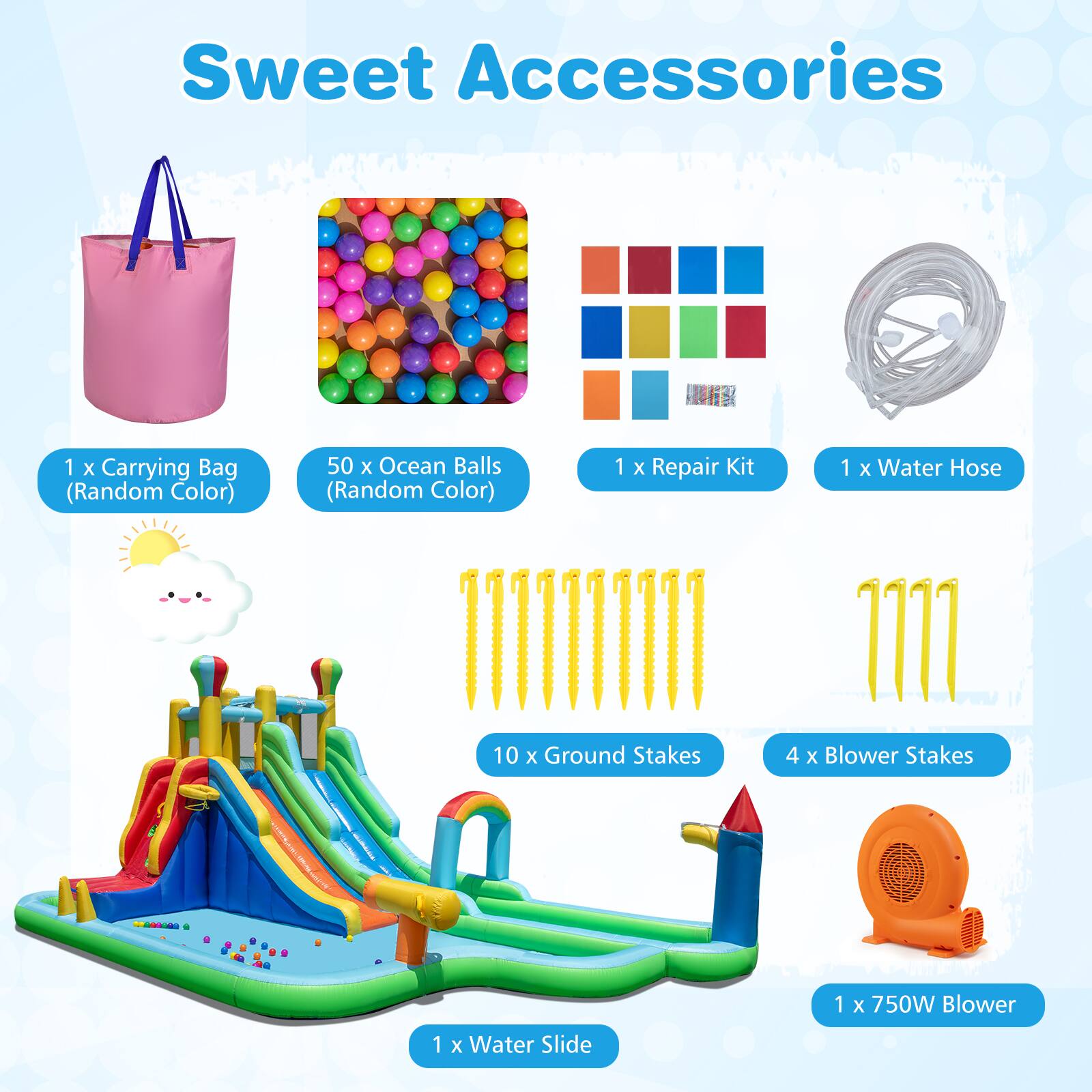 Sweet Accessories

- 1 x Carrying Bag (Random Color)
- 50 x Ocean Balls (Random Color)
- 1 x Repair Kit
- 1 x Water Hose
- 10 x Ground Stakes
- 4 x Blower Stakes
- 1 x 750W Blower
- 1 x Water Slide