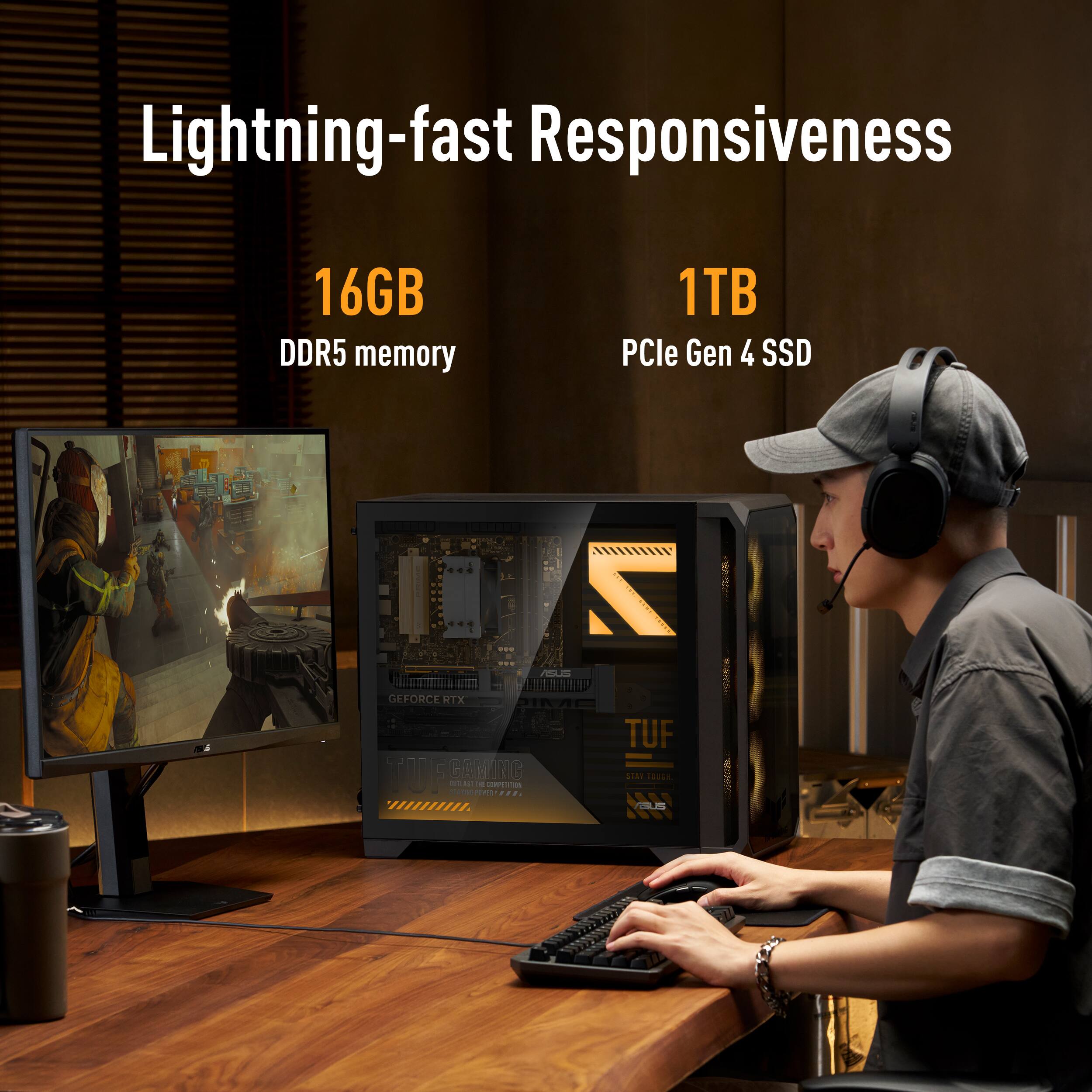 Lightning-fast Responsiveness  
16GB DDR5 memory  
1TB PCIe Gen 4 SSD  

ASUS  
GEFORCE RTX 3060 TUF GAMING  
STAY TOUGH, OUTLAST THE COMPETITION