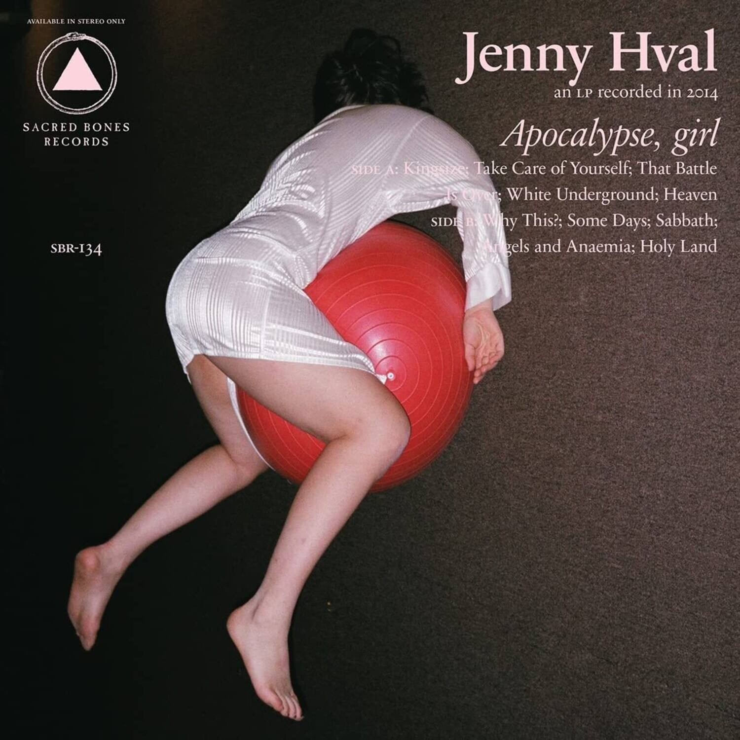 Available in Stereo Only  
Sacred Bones Records  
SBR-I34  

Jenny Hval  
an LP recorded in 2014  

Apocalypse, girl  

SIDE A:  
Kingsize: Take Care of Yourself; That Battle Is Over; White Underground; Heaven  

SIDE B:  
Why This?; Some Days; Sabbath; Angels and Anaemia; Holy Land