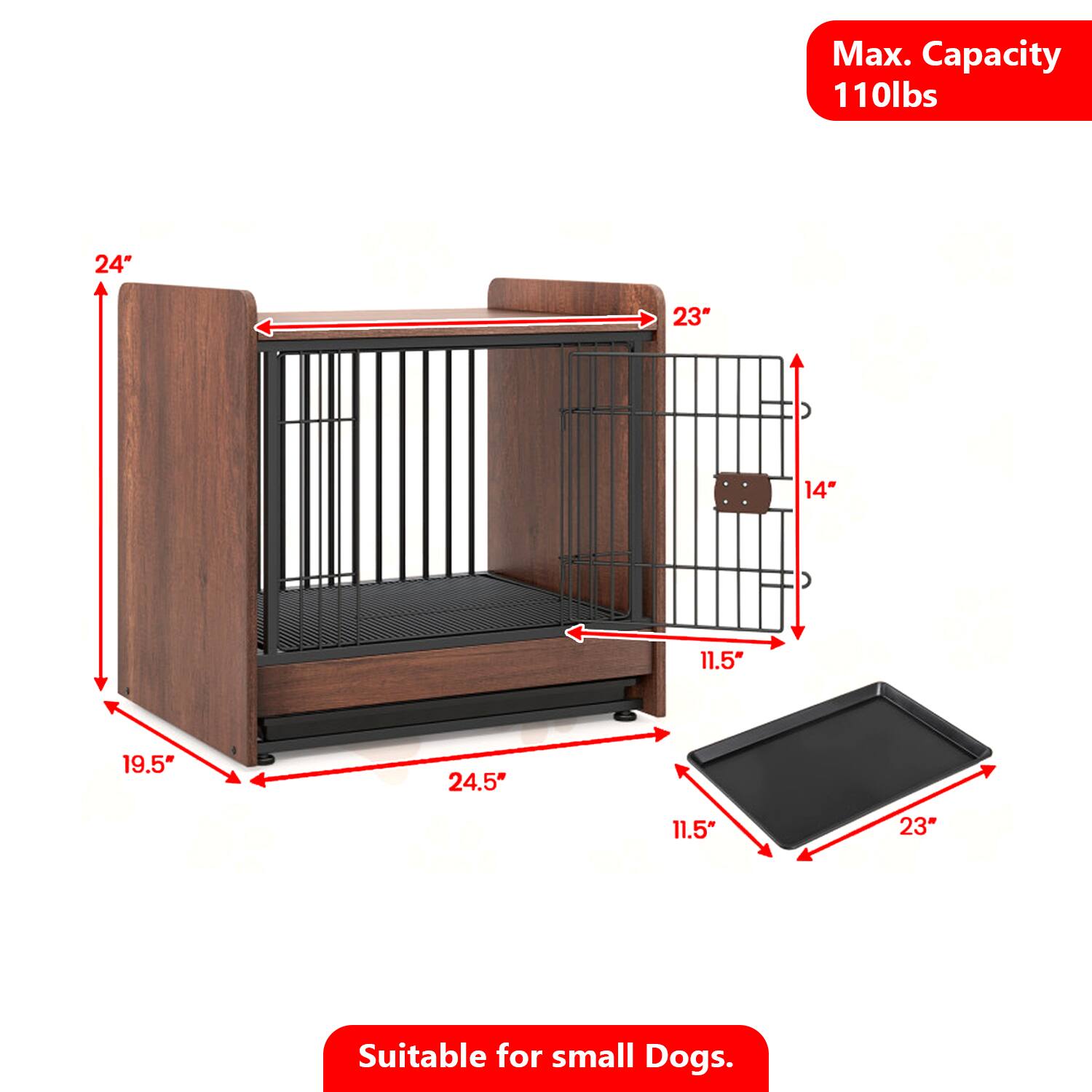 Max. Capacity 110lbs  
24" x 23" x 14"  
11.5" x 19.5" x 24.5" x 11.5" x 23"  
Suitable for small Dogs.