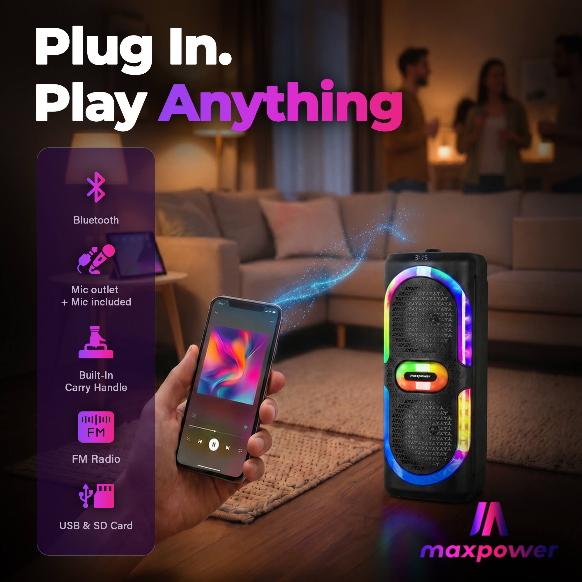 Plug In. Play Anything  
Bluetooth  
Mic outlet + Mic included  
Built-In Carry Handle  
FM Radio  
USB & SD Card  
maxpower