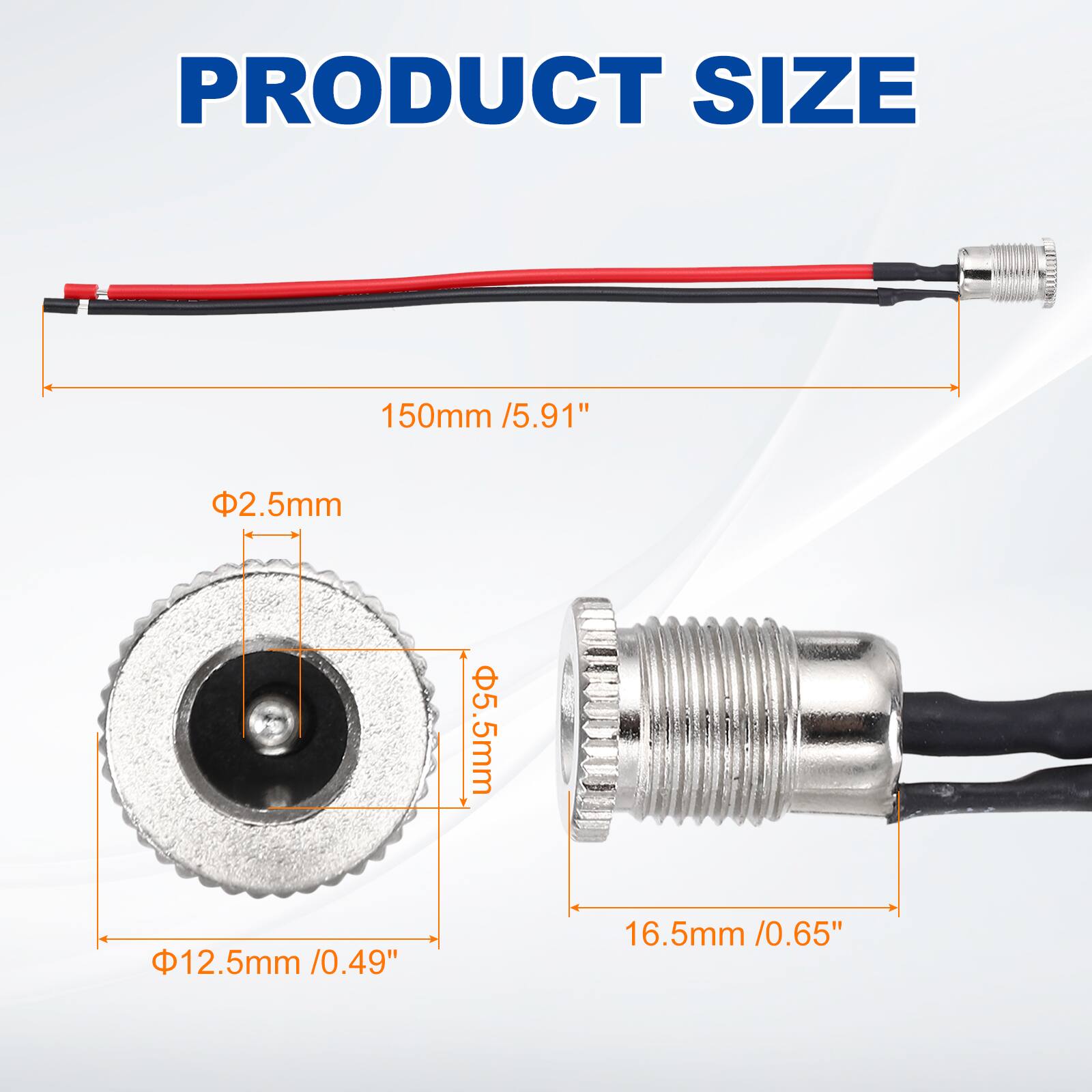 PRODUCT SIZE

150mm / 5.91"

Φ2.5mm

Φ5.5mm

Φ12.5mm / 0.49"

16.5mm / 0.65"