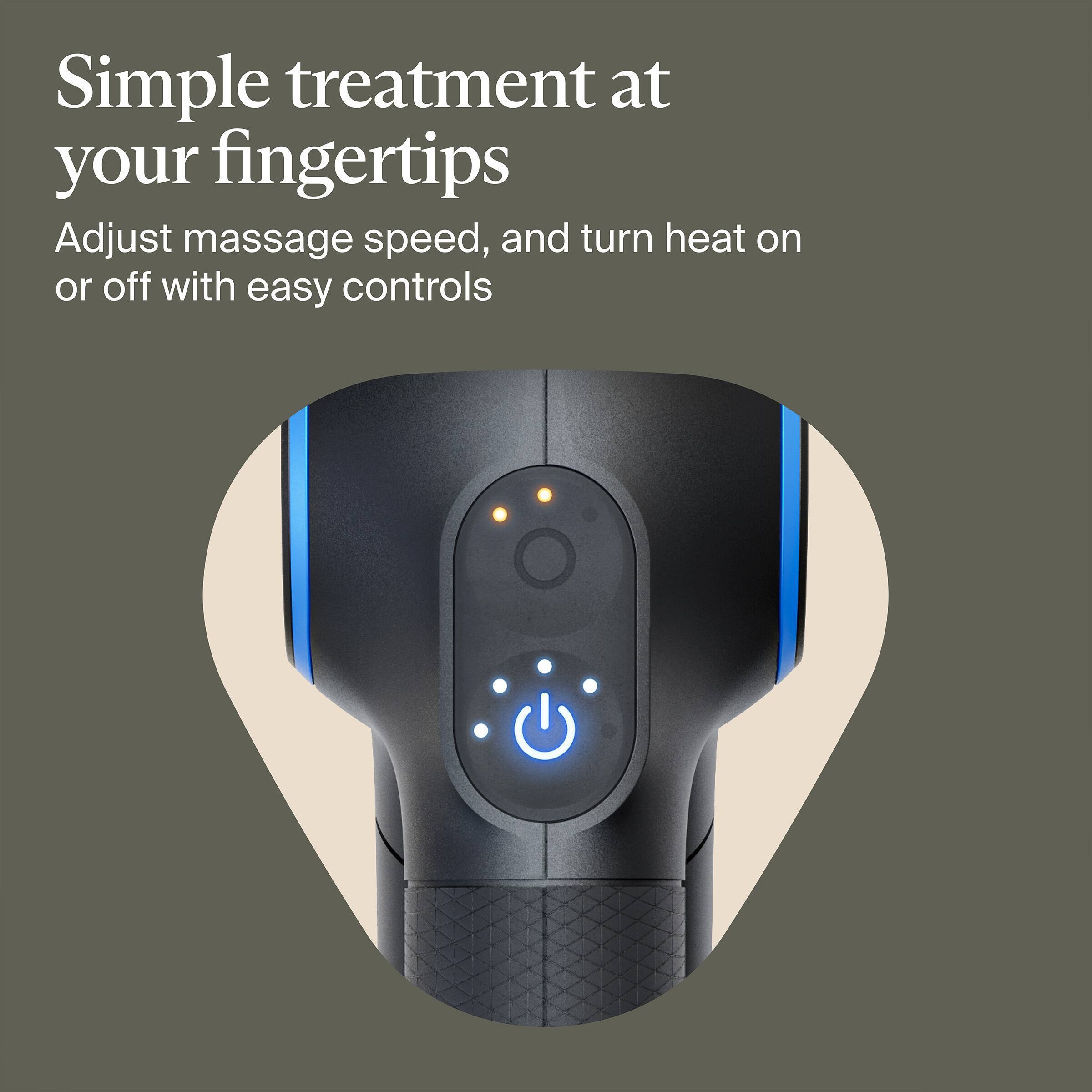 Simple treatment at your fingertips

Adjust massage speed, and turn heat on or off with easy controls
