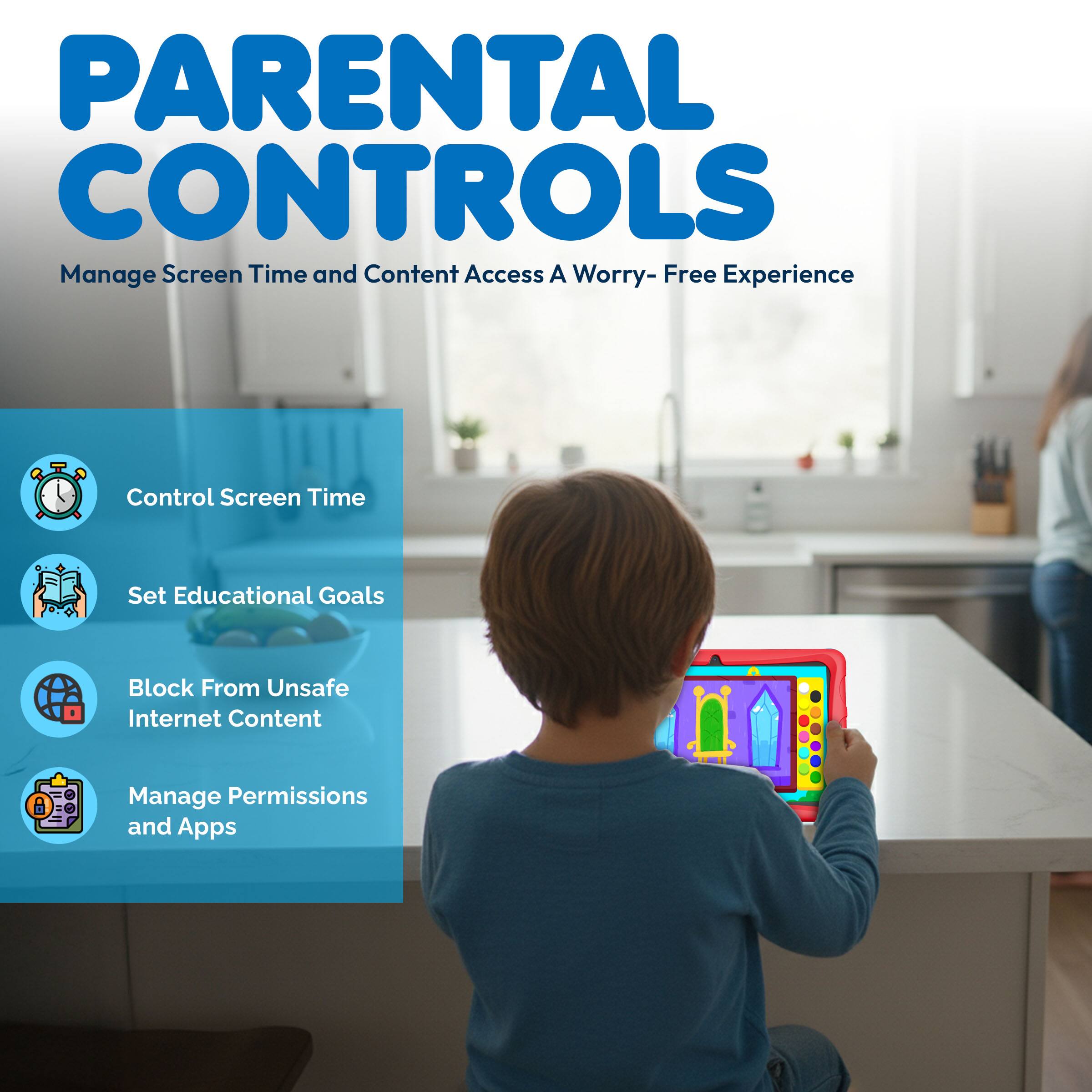 **PARENTAL CONTROLS**

Manage Screen Time and Content Access  
A Worry-Free Experience

- Control Screen Time
- Set Educational Goals
- Block From Unsafe Internet Content
- Manage Permissions and Apps
