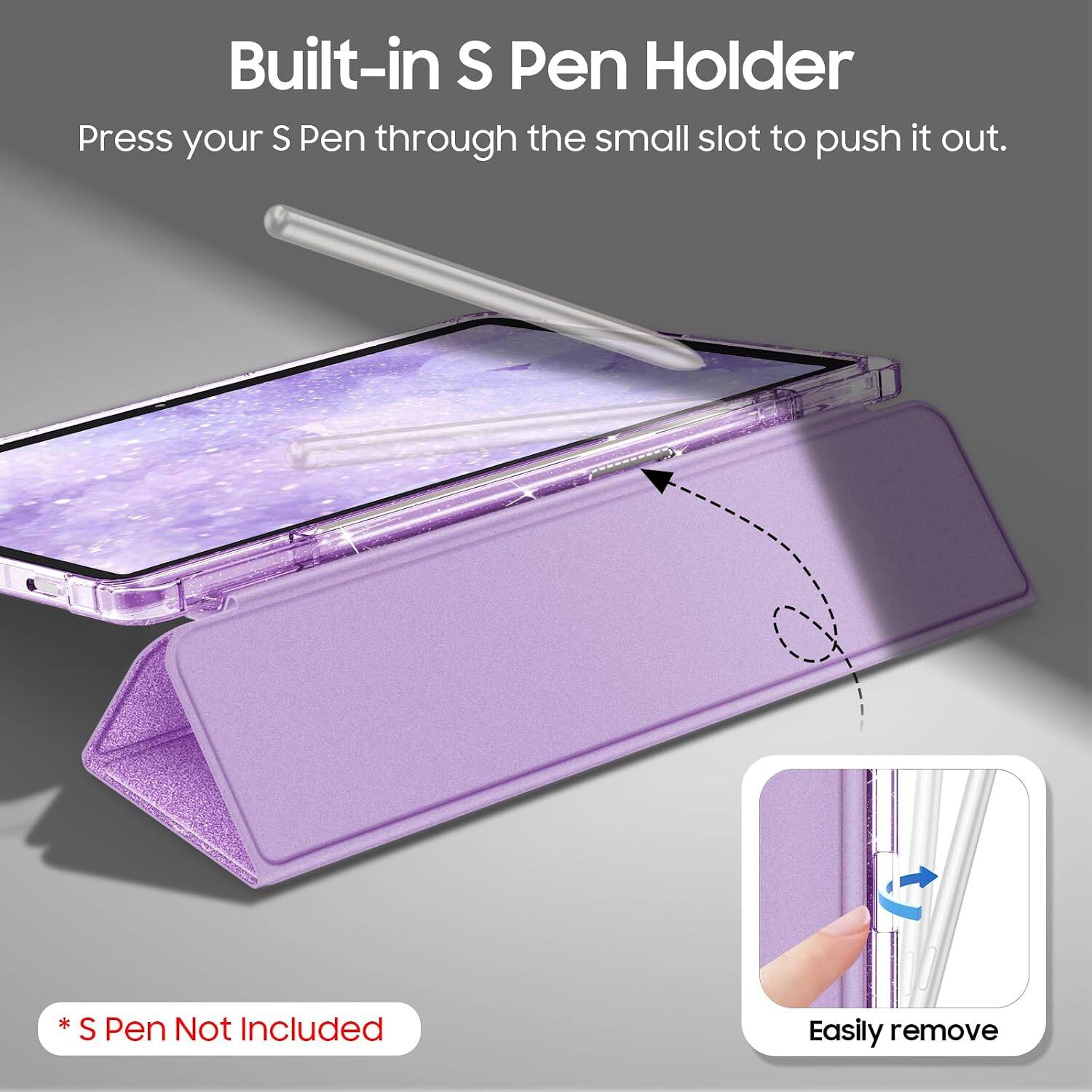 Built-in S Pen Holder  
Press your S Pen through the small slot to push it out.  
* S Pen Not Included  
Easily remove