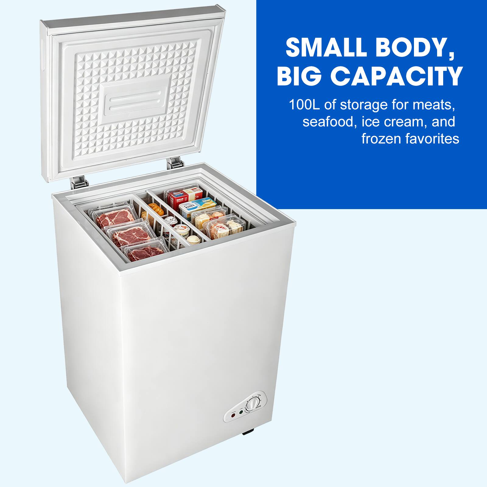 SMALL BODY, BIG CAPACITY  
100L of storage for meats, seafood, ice cream, and frozen favorites