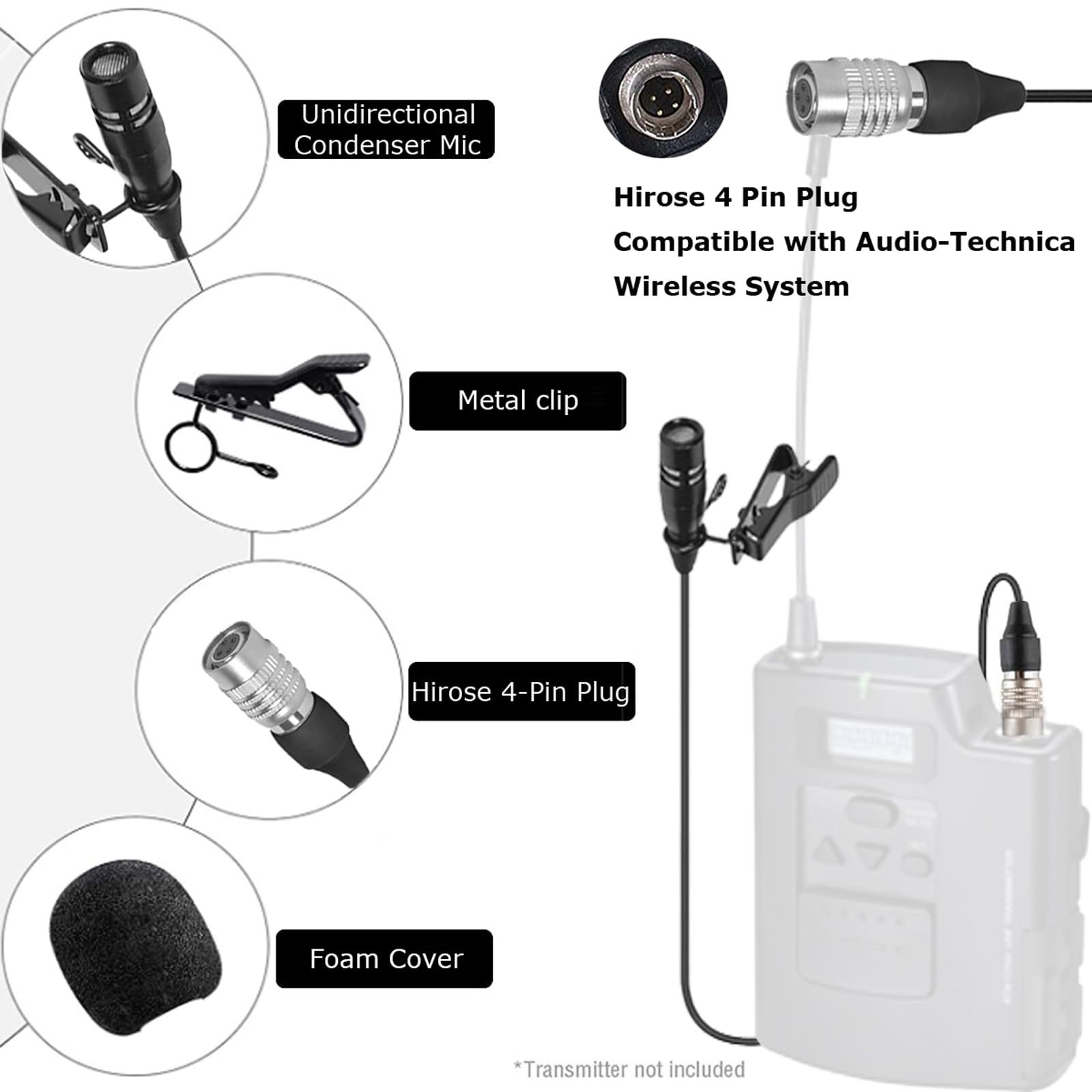 - Unidirectional Condenser Mic
- Metal clip
- Hirose 4-Pin Plug
- Foam Cover
- Hirose 4 Pin Plug Compatible with Audio-Technica Wireless System
- *Transmitter not included