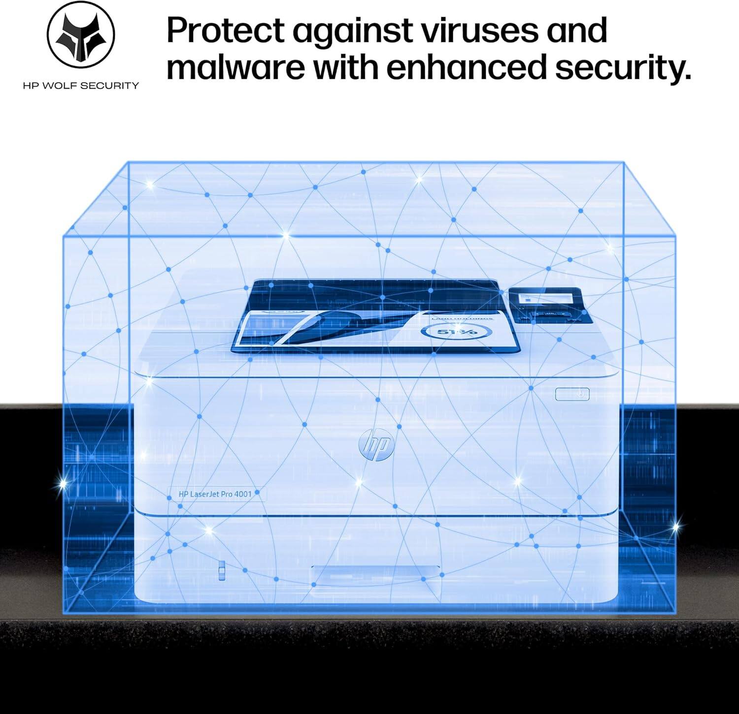 Protect against viruses and malware with enhanced security.  
HP WOLF SECURITY  
HP LaserJet Pro 4001