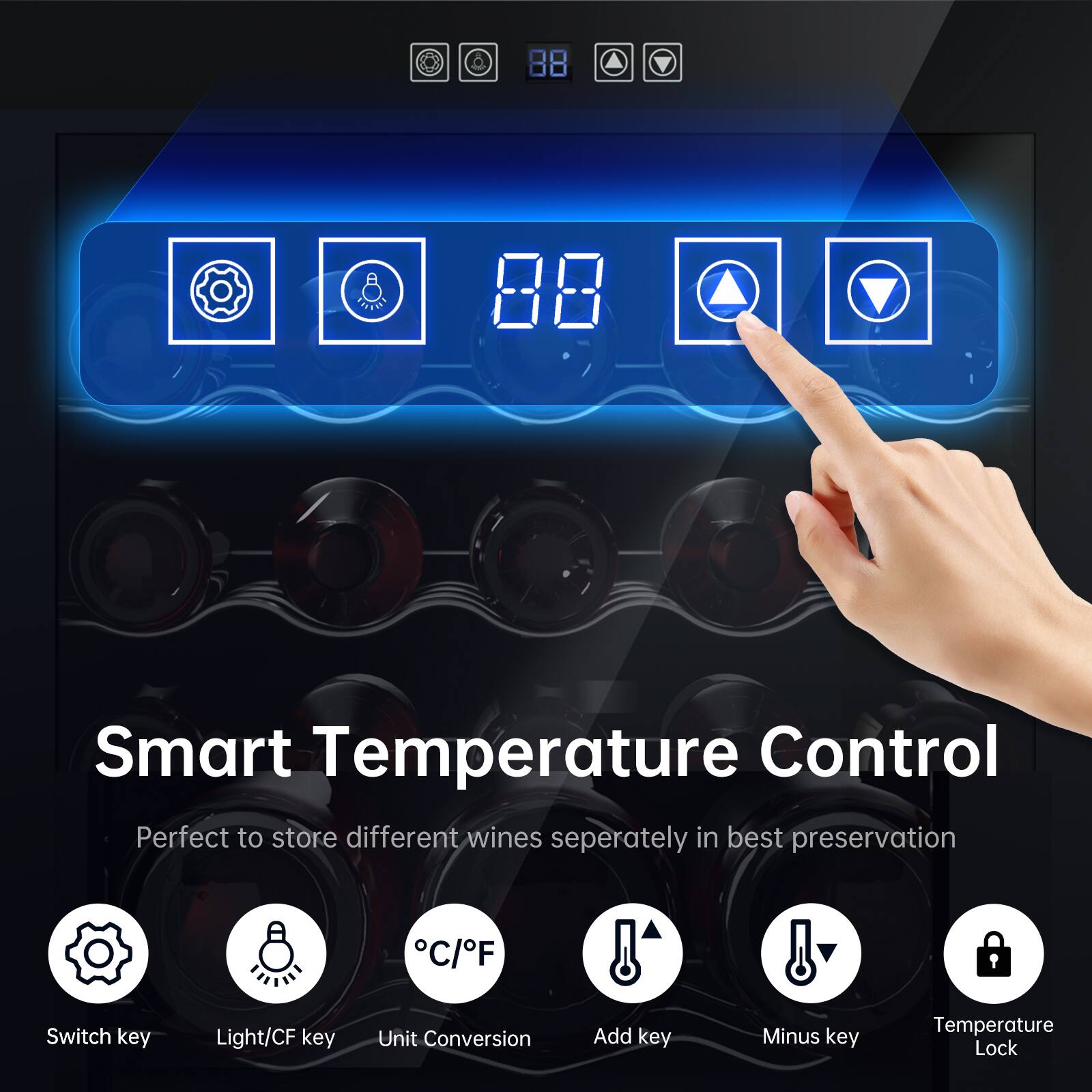 Smart Temperature Control  
Perfect to store different wines separately in best preservation  

- C/F Switch key  
- Light/CF key  
- Unit Conversion  
- Add key  
- Minus key  
- Temperature Lock