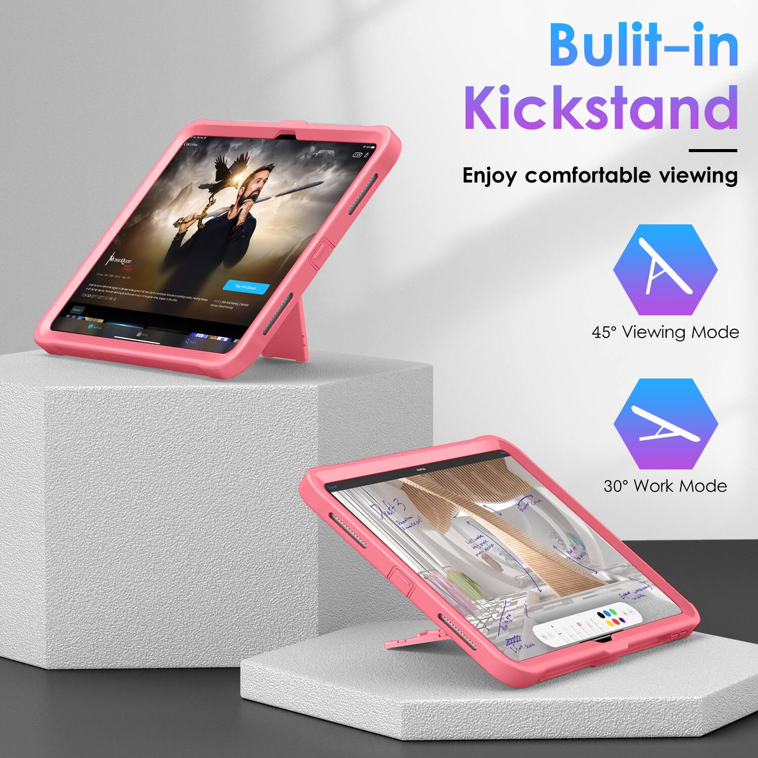 Built-in Kickstand  
Enjoy comfortable viewing  

45° Viewing Mode  

30° Work Mode