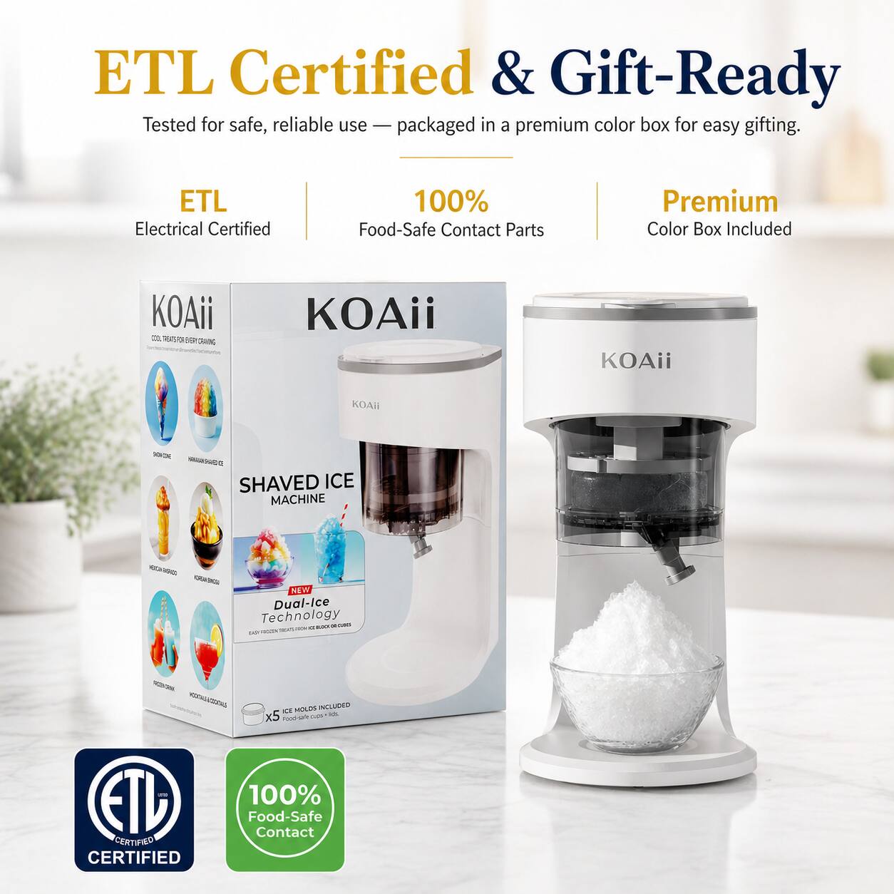 ETL Certified & Gift-Ready  
Tested for safe, reliable use - packaged in a premium color box for easy gifting.

- ETL Electrical Certified
- 100% Food-Safe Contact Parts
- Premium Color Box Included

KOAii  
SHAVED ICE MACHINE  
NEW Dual-Ice Technology  
5 ICE MOLDS INCLUDED  
100% Food-Safe Contact Parts

ETL CERTIFIED  
100% Food-Safe Contact
