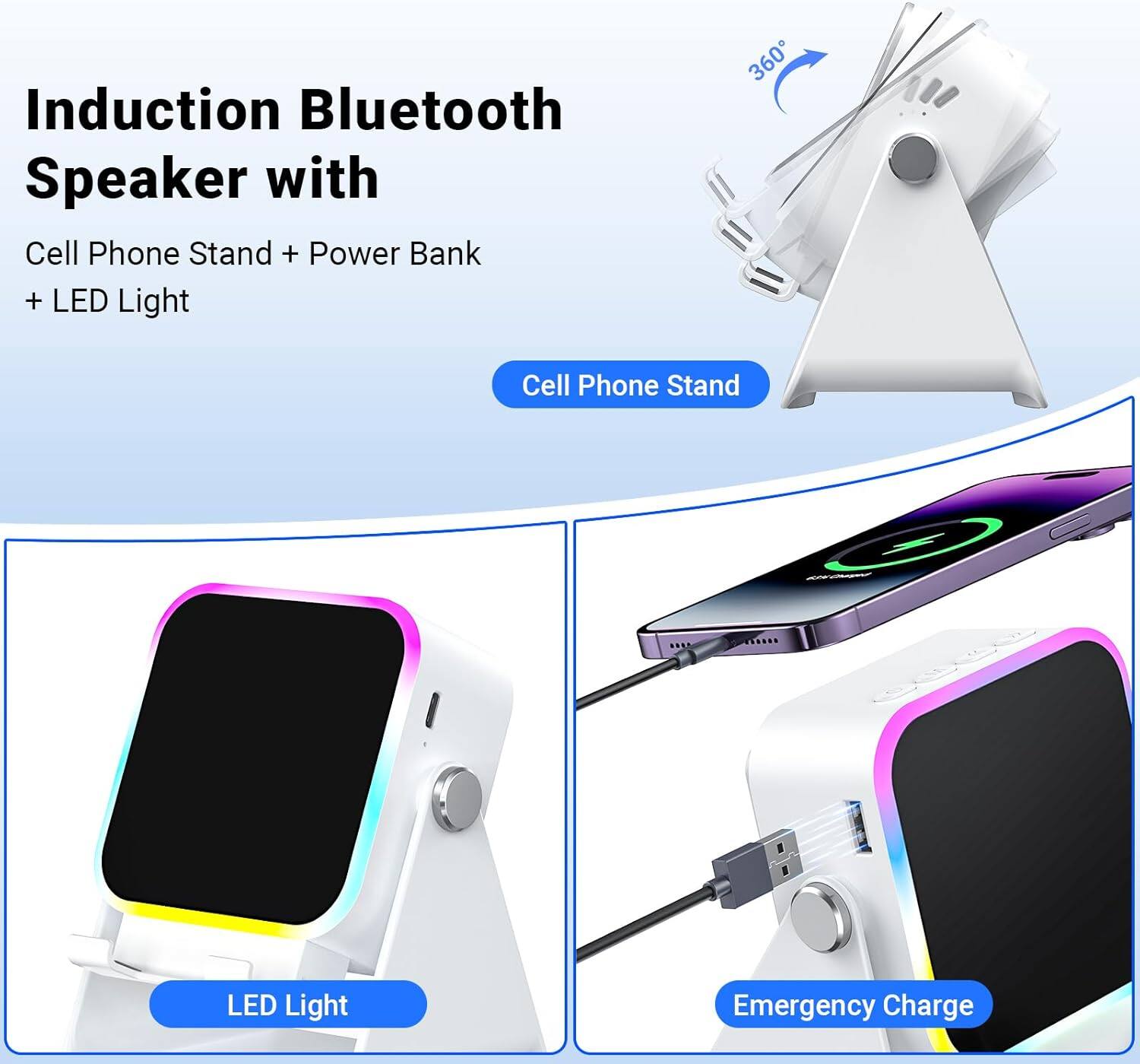 Induction Bluetooth Speaker with  
Cell Phone Stand + Power Bank + LED Light  

- Cell Phone Stand  
- LED Light  
- Emergency Charge