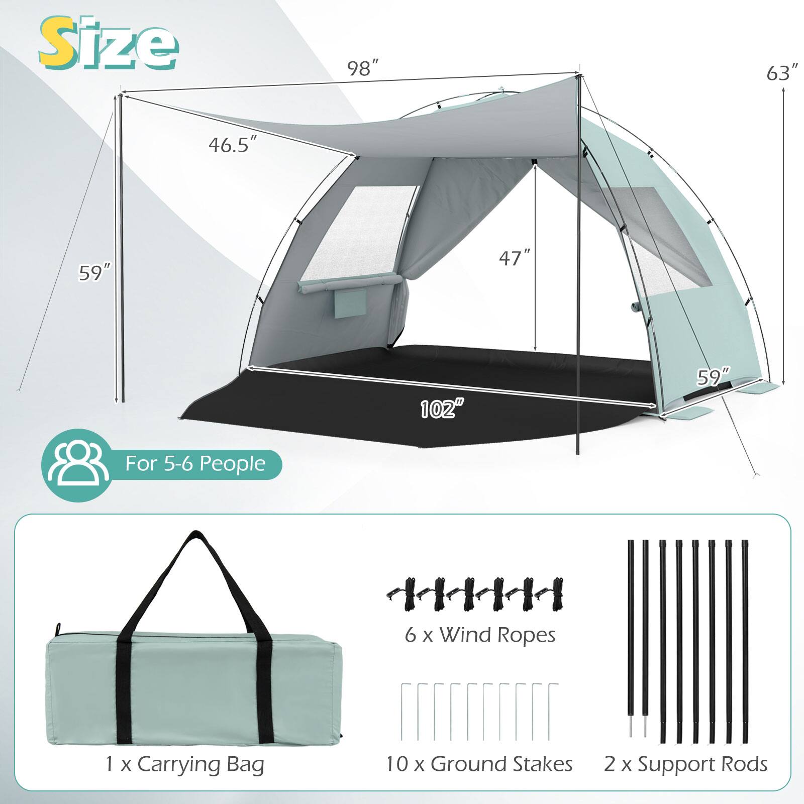 Size: 98" x 63" x 46.5" x 59" x 47" x 102" x 59"

For 5-6 People

- 1 x Carrying Bag
- 6 x Wind Ropes
- 10 x Ground Stakes
- 2 x Support Rods