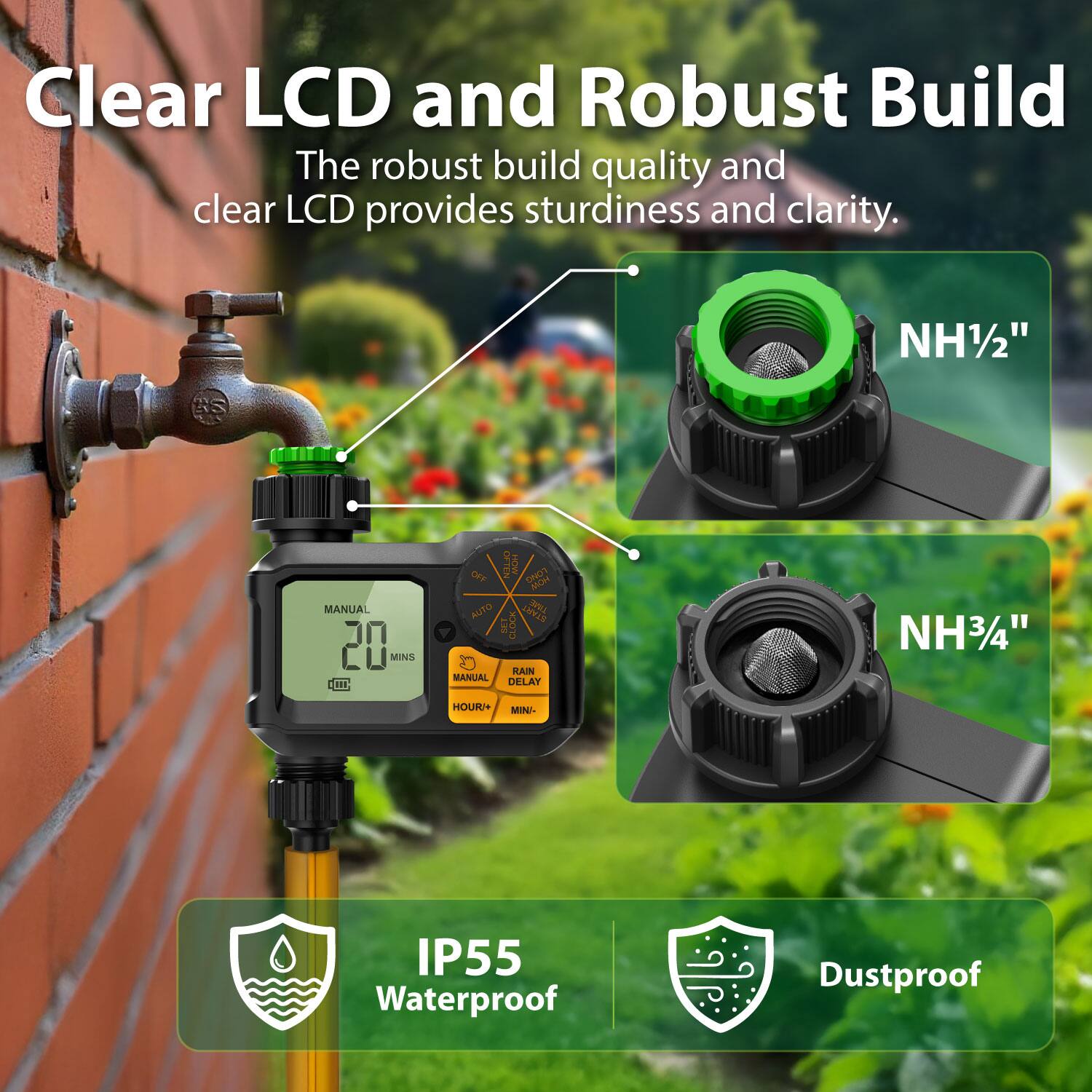 Clear LCD and Robust Build

The robust build quality and clear LCD provides sturdiness and clarity.

NH1/2"

NH3/4"

IP55 Waterproof

Dustproof
