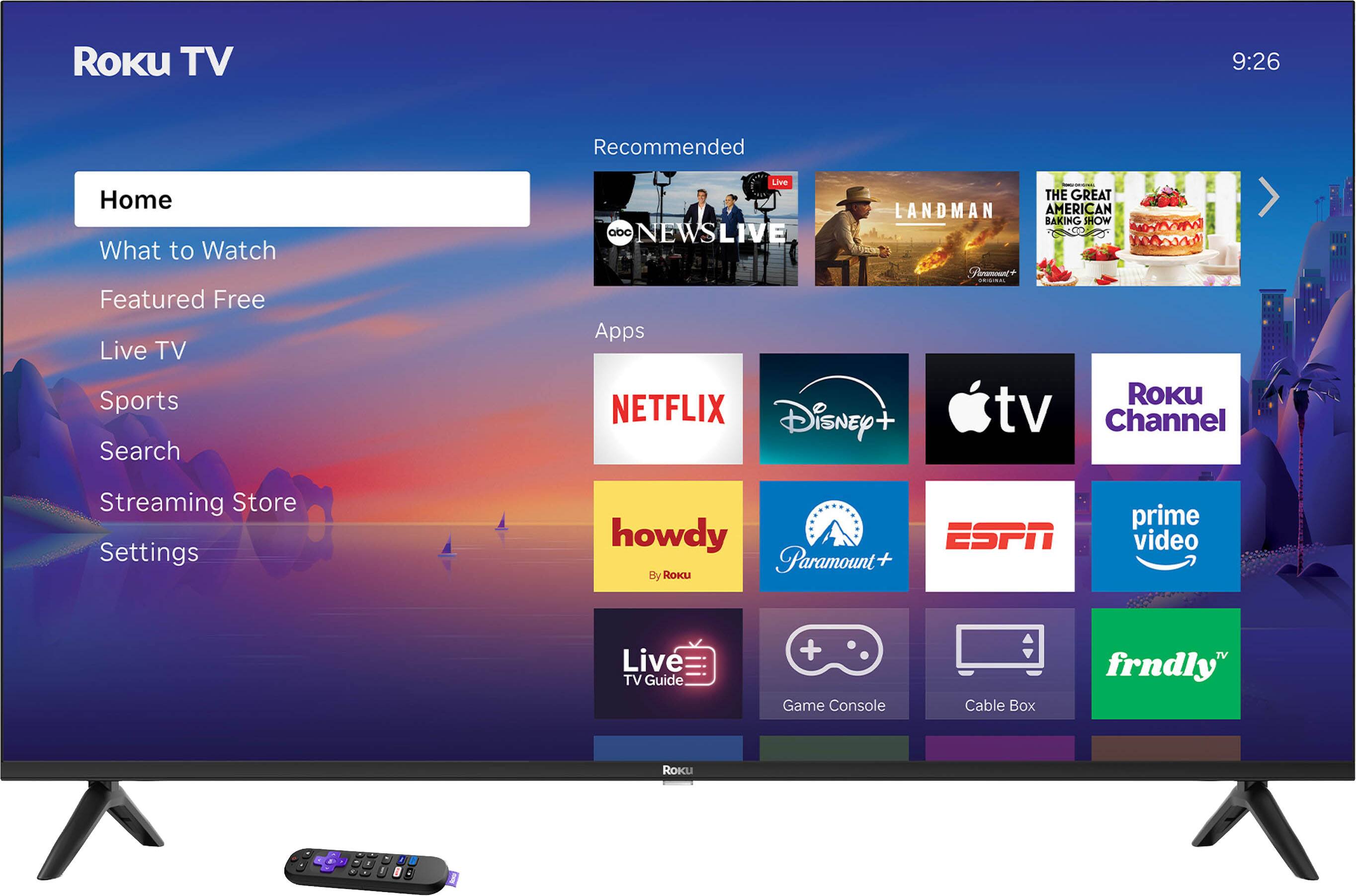 Roku TV  
9:26  

Recommended  
- ABC NEWS LIVE  
- THE GREAT AMERICAN BAKING SHOW  
- LANDMAN  
- Paramount+  
- Apple TV  
- Roku Channel  
- NETFLIX  
- Disney+  
- howdy (By Roku)  
- Paramount+  
- ESPN  
- prime video  
- Live TV Guide  
- Game Console  
- Cable Box  
- frndly TV  

Home  
What to Watch  
Featured Free  
Live TV  
Sports  
Search  
Streaming Store  
Settings
